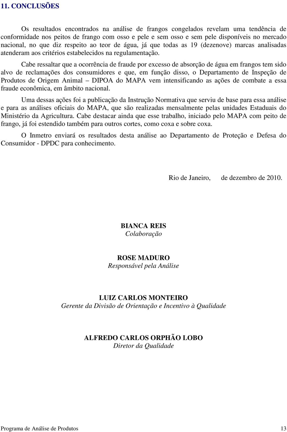 Cabe ressaltar que a ocorrência de fraude por excesso de absorção de água em frangos tem sido alvo de reclamações dos consumidores e que, em função disso, o Departamento de Inspeção de Produtos de