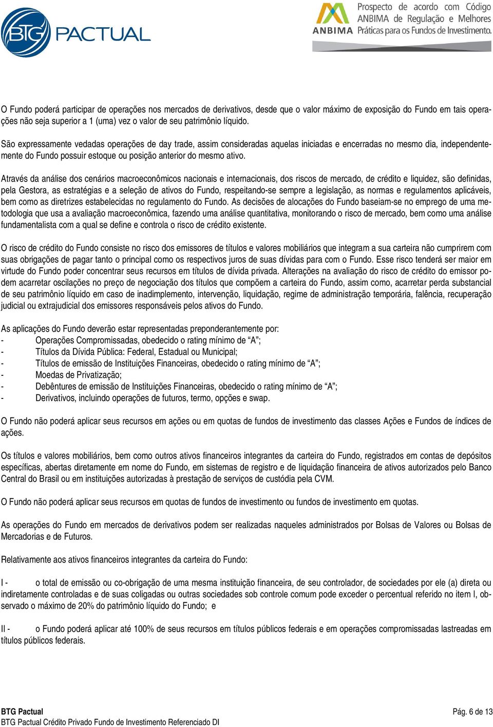 Através da análise dos cenários macroeconômicos nacionais e internacionais, dos riscos de mercado, de crédito e liquidez, são definidas, pela Gestora, as estratégias e a seleção de ativos do Fundo,