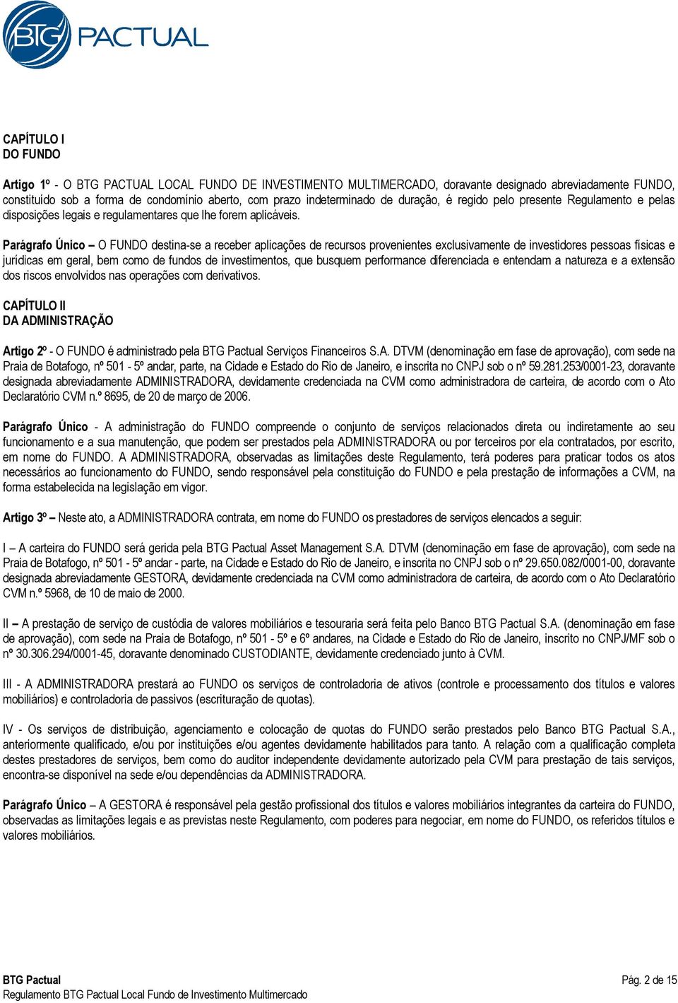 Parágrafo Único O FUNDO destina-se a receber aplicações de recursos provenientes exclusivamente de investidores pessoas físicas e jurídicas em geral, bem como de fundos de investimentos, que busquem