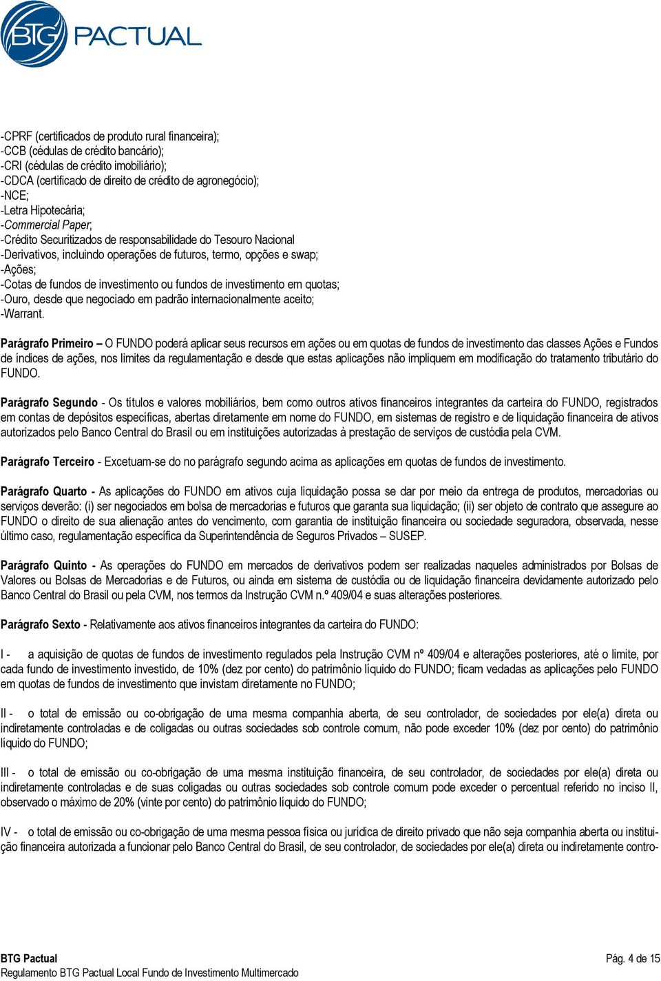 investimento ou fundos de investimento em quotas; -Ouro, desde que negociado em padrão internacionalmente aceito; -Warrant.