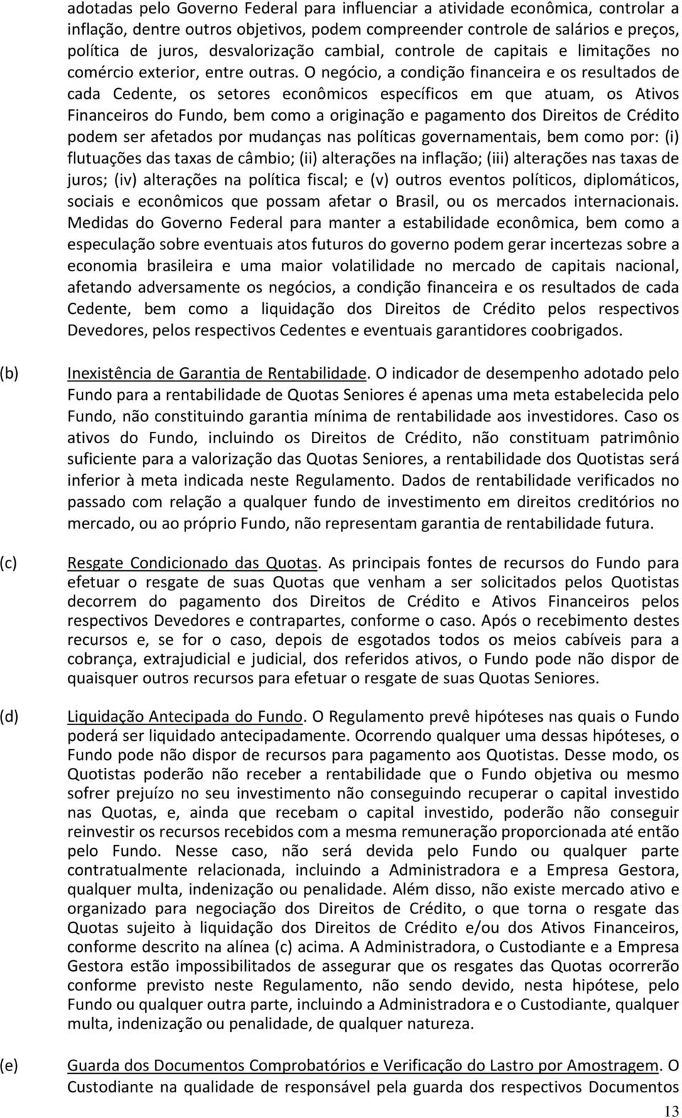 O negócio, a condição financeira e os resultados de cada Cedente, os setores econômicos específicos em que atuam, os Ativos Financeiros do Fundo, bem como a originação e pagamento dos Direitos de