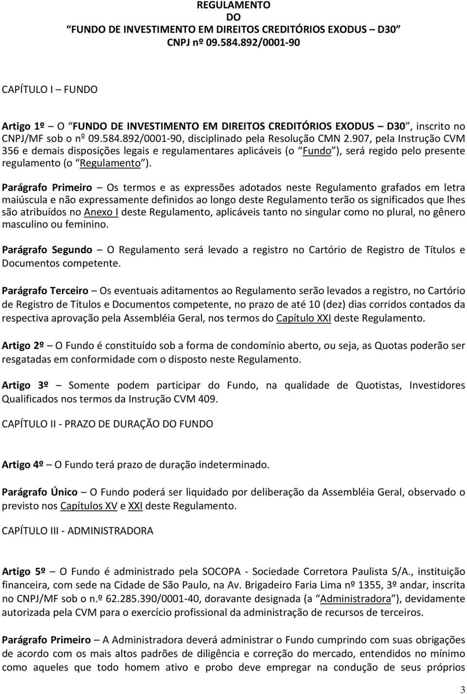 907, pela Instrução CVM 356 e demais disposições legais e regulamentares aplicáveis (o Fundo ), será regido pelo presente regulamento (o Regulamento ).