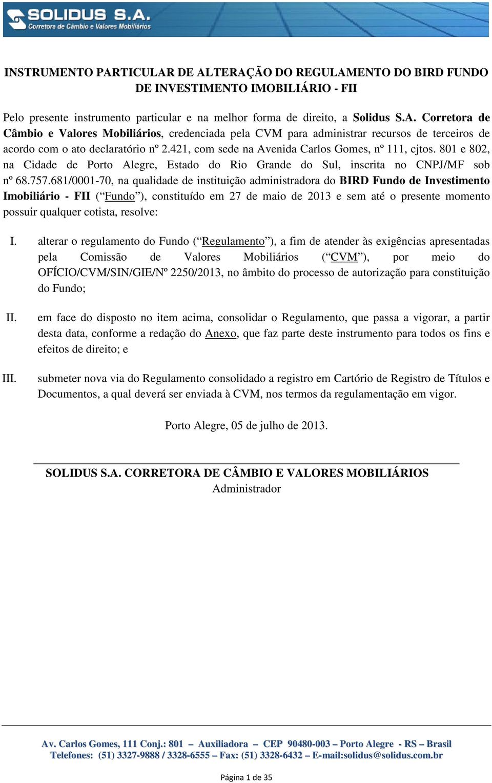 681/0001-70, na qualidade de instituição administradora do BIRD Fundo de Investimento Imobiliário - FII ( Fundo ), constituído em 27 de maio de 2013 e sem até o presente momento possuir qualquer