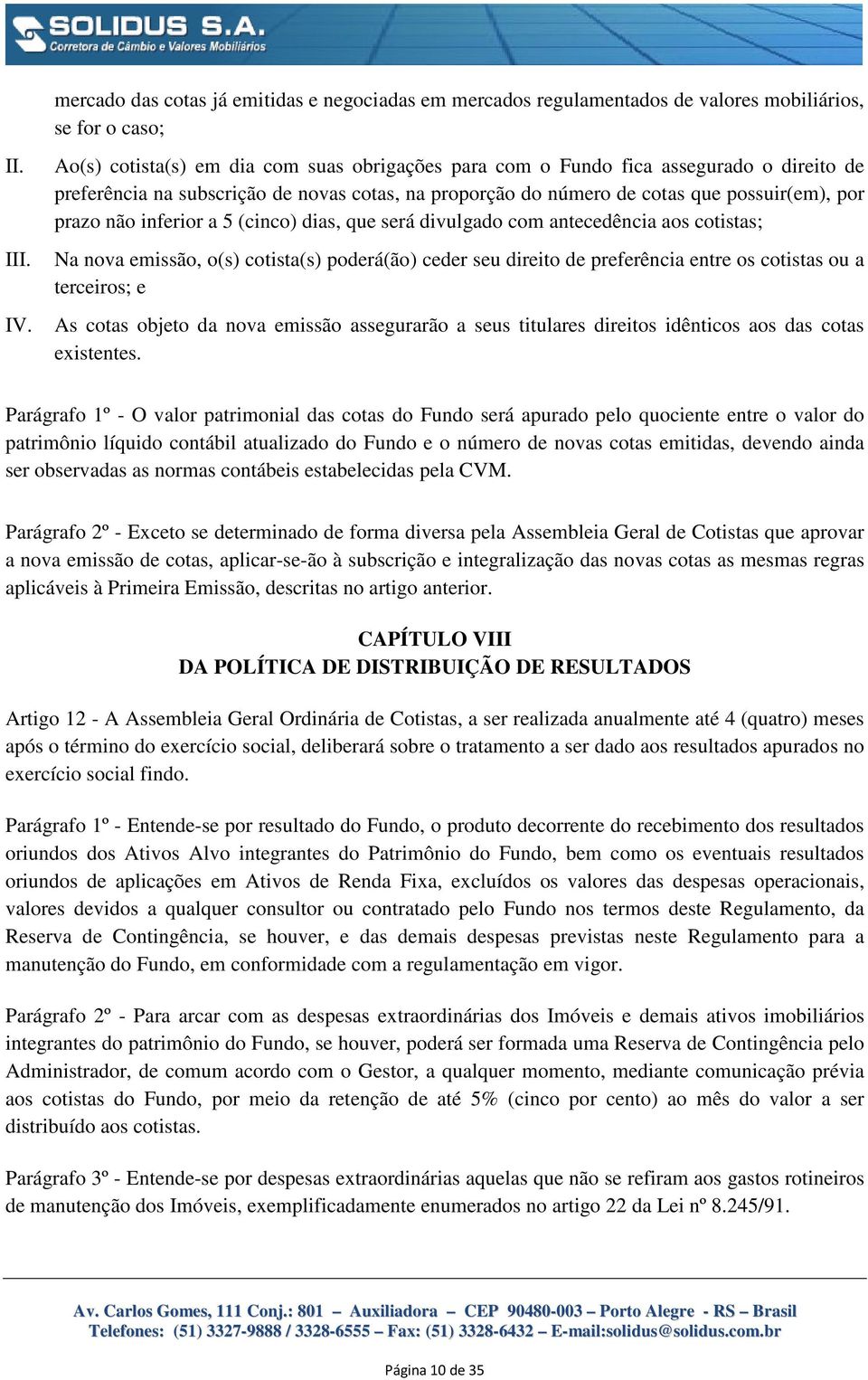 Na nova emissão, o(s) cotista(s) poderá(ão) ceder seu direito de preferência entre os cotistas ou a terceiros; e IV.