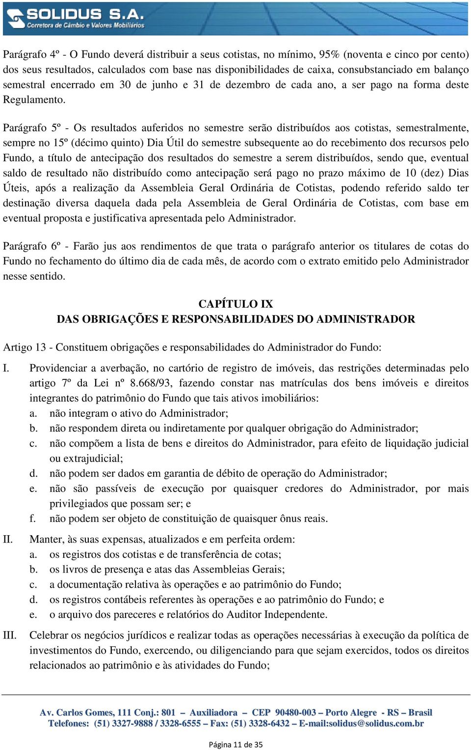 Parágrafo 5º - Os resultados auferidos no semestre serão distribuídos aos cotistas, semestralmente, sempre no 15º (décimo quinto) Dia Útil do semestre subsequente ao do recebimento dos recursos pelo