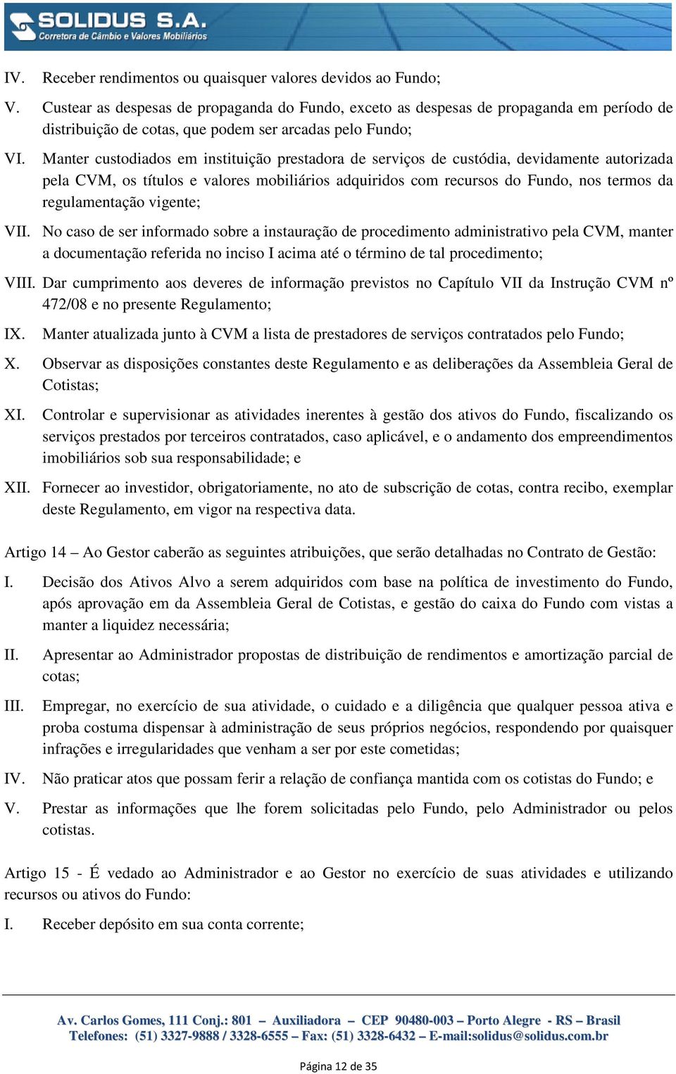 Manter custodiados em instituição prestadora de serviços de custódia, devidamente autorizada pela CVM, os títulos e valores mobiliários adquiridos com recursos do Fundo, nos termos da regulamentação