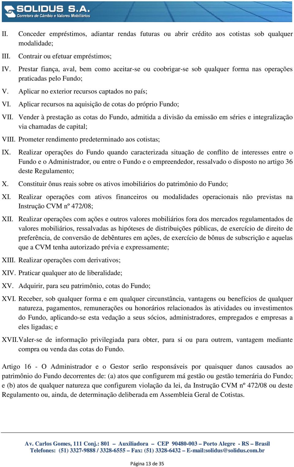 Aplicar recursos na aquisição de cotas do próprio Fundo; VII. Vender à prestação as cotas do Fundo, admitida a divisão da emissão em séries e integralização via chamadas de capital; VIII.