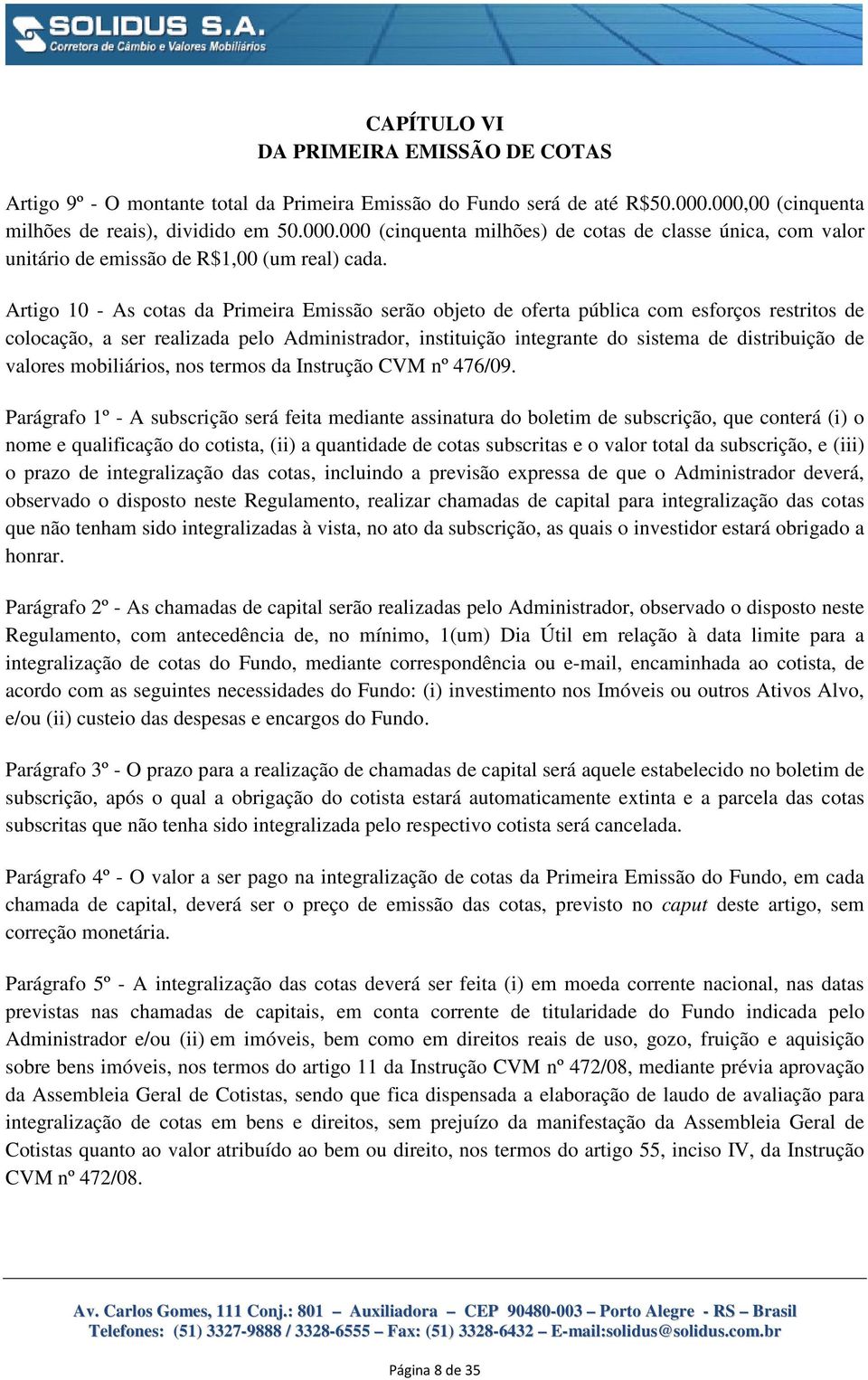 Artigo 10 - As cotas da Primeira Emissão serão objeto de oferta pública com esforços restritos de colocação, a ser realizada pelo Administrador, instituição integrante do sistema de distribuição de