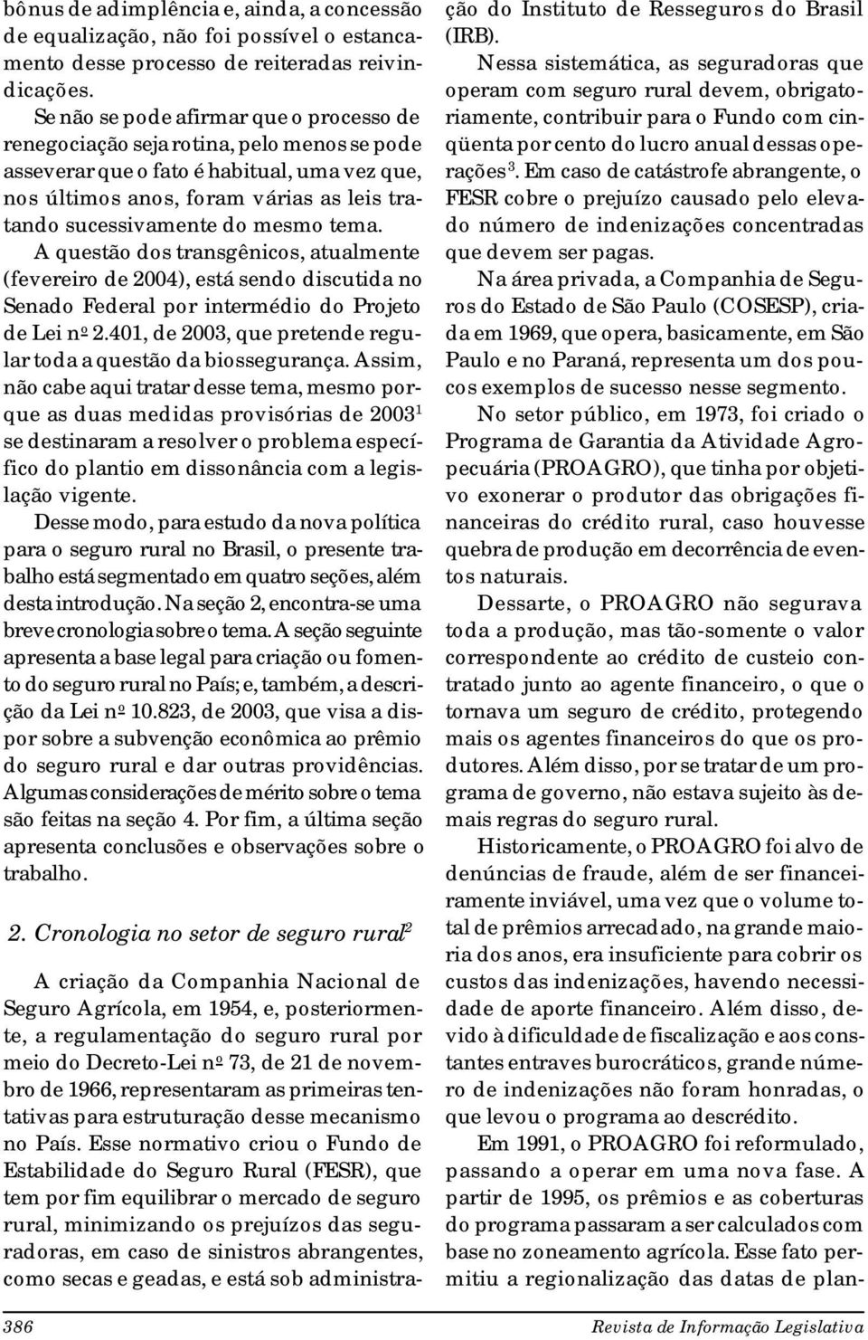 mesmo tema. A questão dos transgênicos, atualmente (fevereiro de 2004), está sendo discutida no Senado Federal por intermédio do Projeto de Lei n o 2.