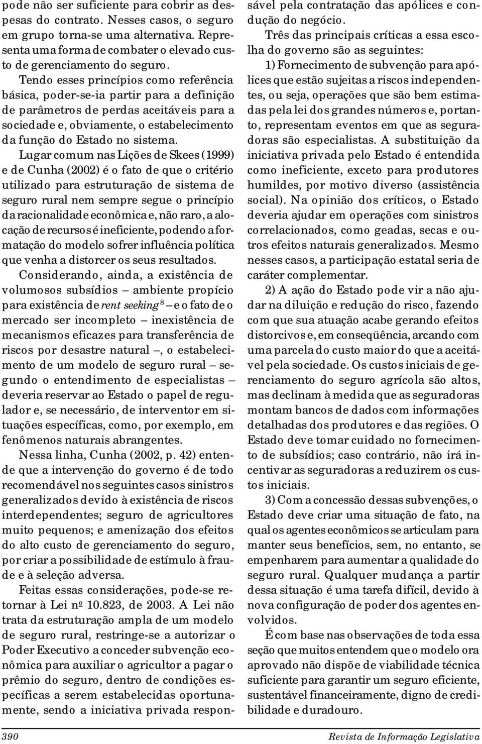 Lugar comum nas Lições de Skees (1999) e de Cunha (2002) é o fato de que o critério utilizado para estruturação de sistema de seguro rural nem sempre segue o princípio da racionalidade econômica e,