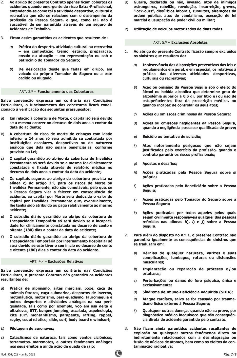 Ficam assim garantidos os acidentes que resultem de : a) Prática do desporto, atividade cultural ou recreativa em competição, treino, estágio, preparação, ensaio ou atuação em representação ou sob o