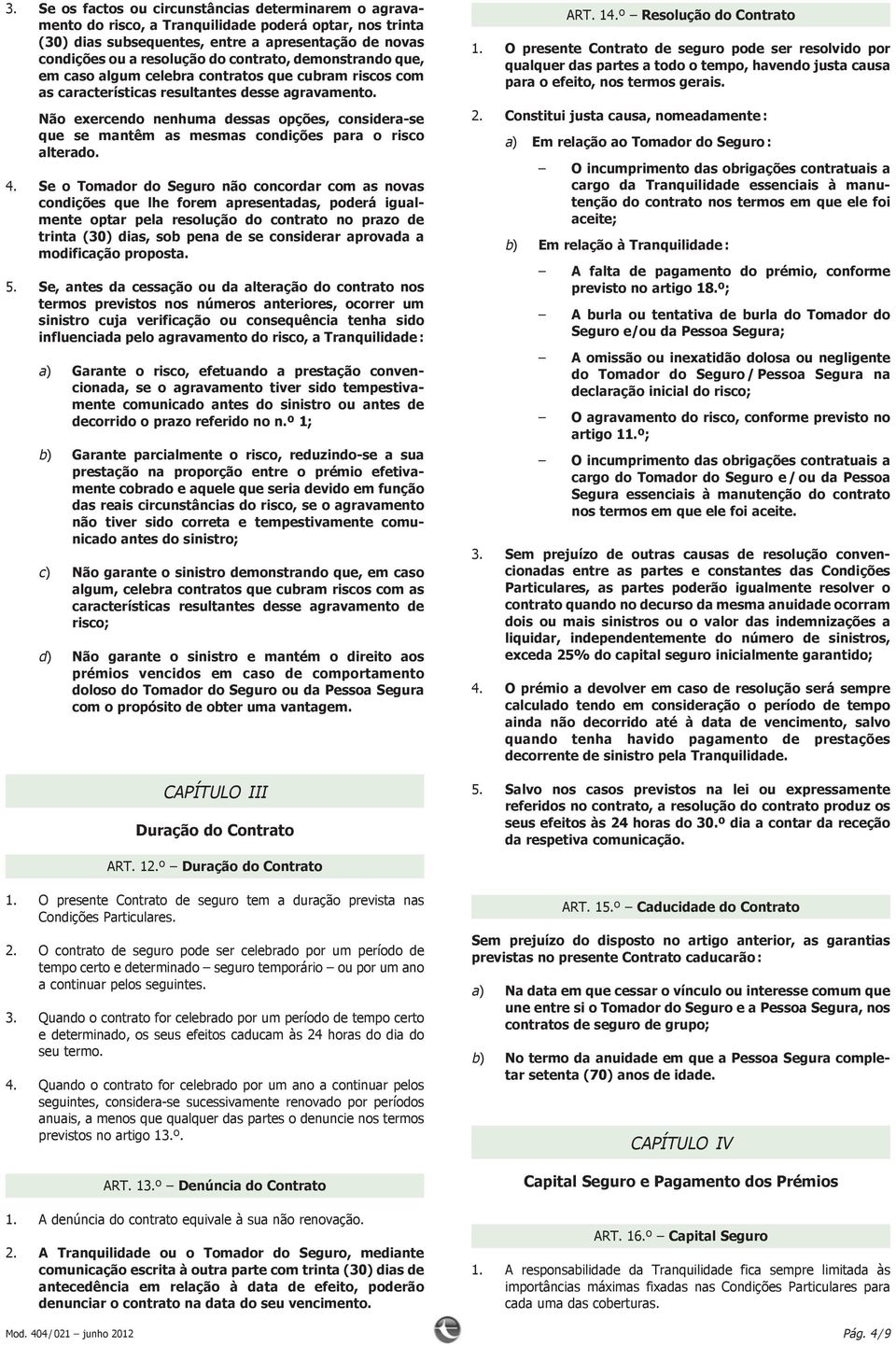 Não exercendo nenhuma dessas opções, considera-se que se mantêm as mesmas condições para o risco alterado. 4.