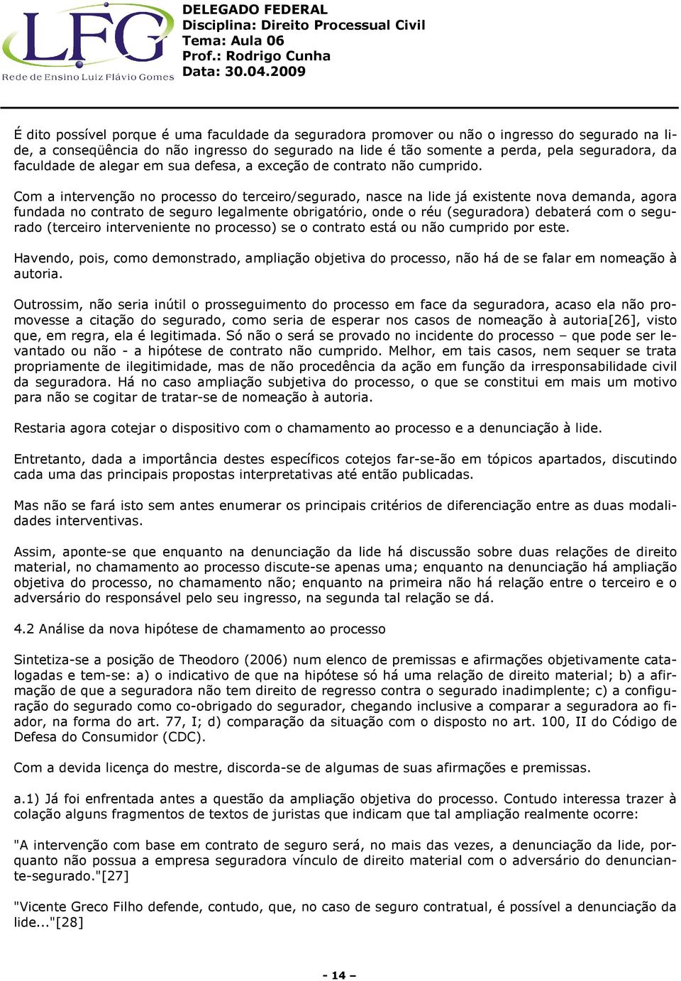 Com a intervenção no processo do terceiro/segurado, nasce na lide já existente nova demanda, agora fundada no contrato de seguro legalmente obrigatório, onde o réu (seguradora) debaterá com o