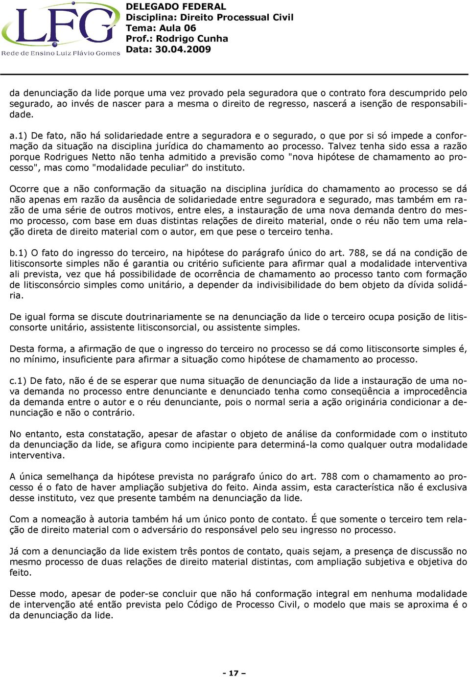 Talvez tenha sido essa a razão porque Rodrigues Netto não tenha admitido a previsão como "nova hipótese de chamamento ao processo", mas como "modalidade peculiar" do instituto.