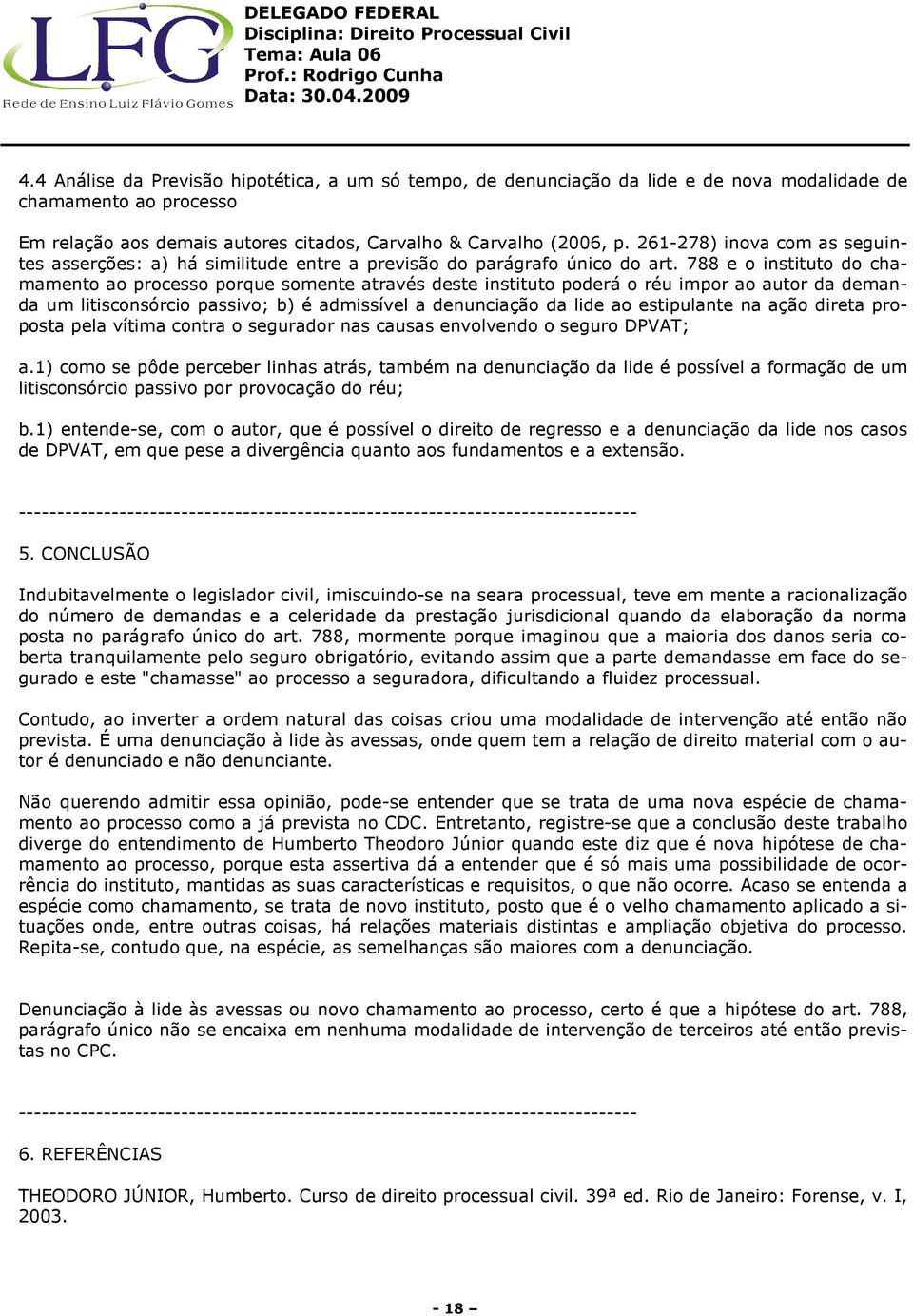 788 e o instituto do chamamento ao processo porque somente através deste instituto poderá o réu impor ao autor da demanda um litisconsórcio passivo; b) é admissível a denunciação da lide ao