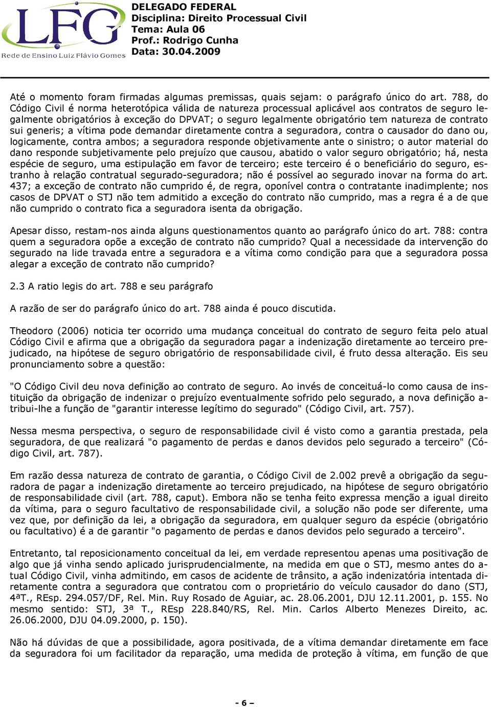 contrato sui generis; a vítima pode demandar diretamente contra a seguradora, contra o causador do dano ou, logicamente, contra ambos; a seguradora responde objetivamente ante o sinistro; o autor