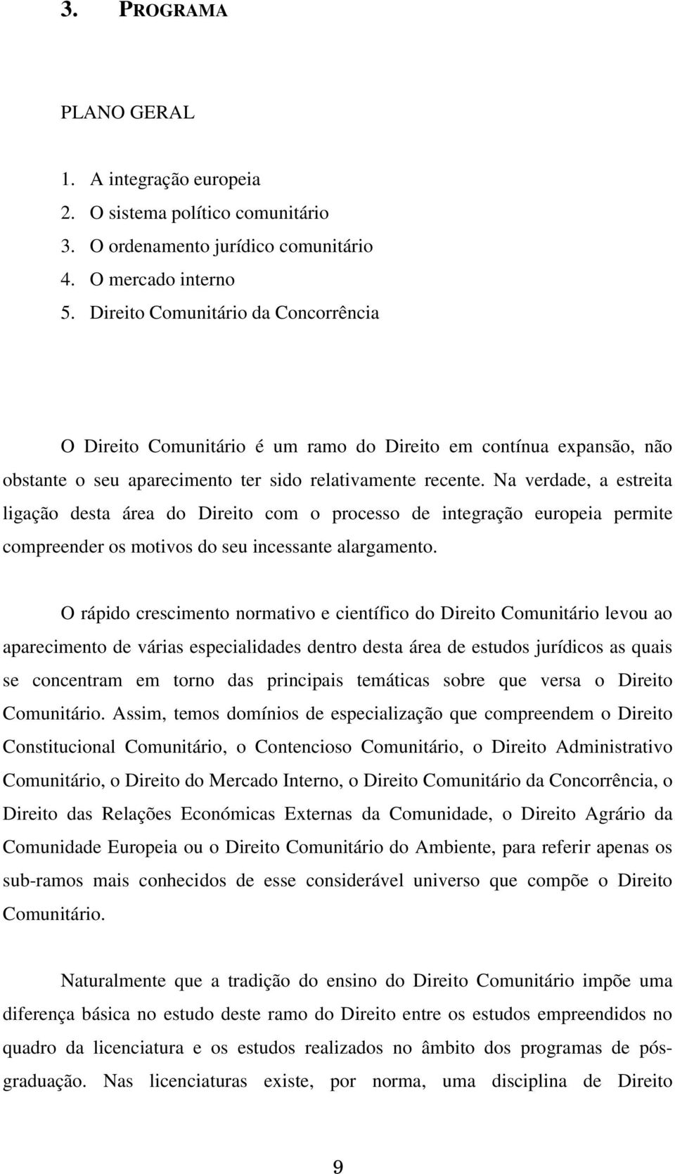 Na verdade, a estreita ligação desta área do Direito com o processo de integração europeia permite compreender os motivos do seu incessante alargamento.