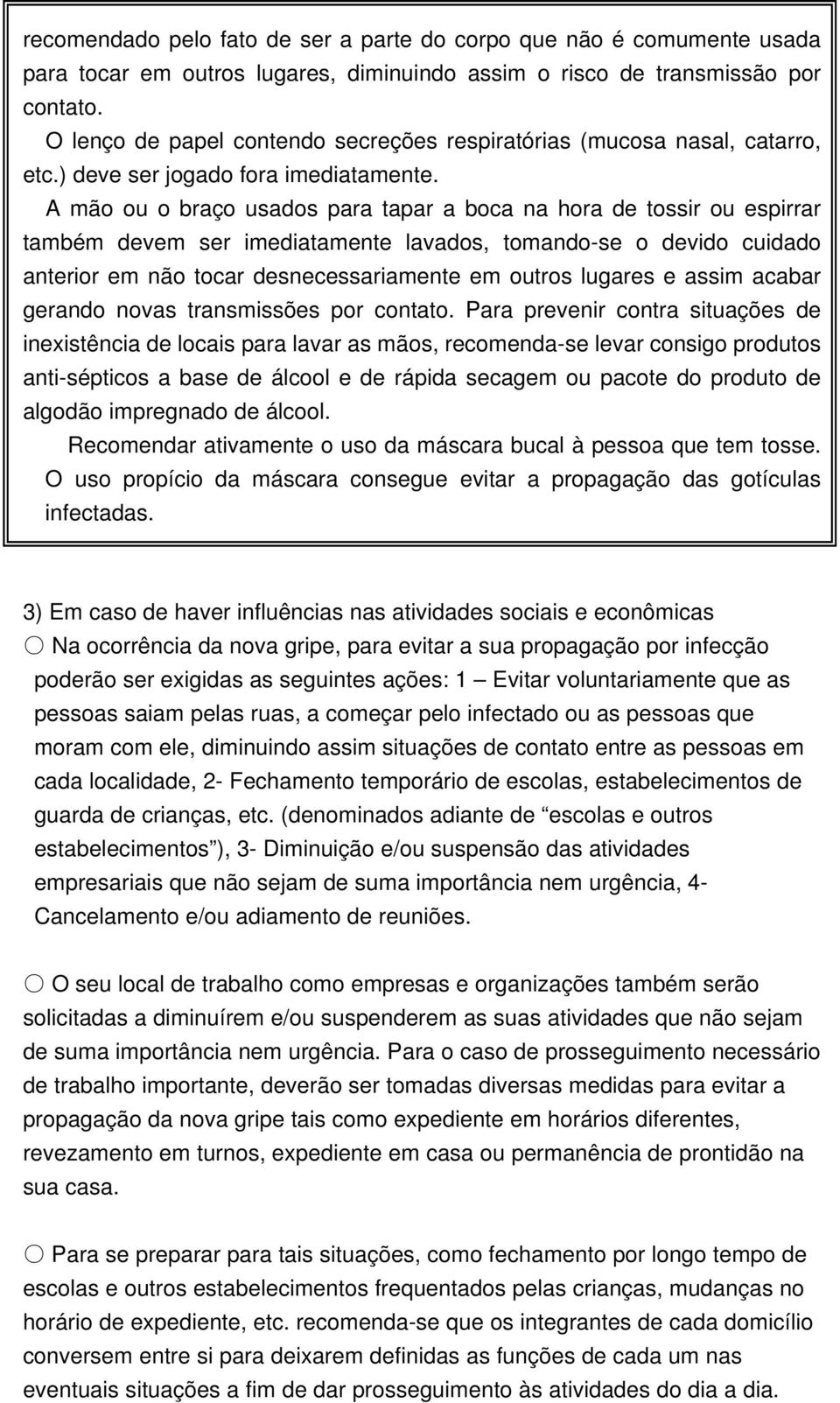 A mão ou o braço usados para tapar a boca na hora de tossir ou espirrar também devem ser imediatamente lavados, tomando-se o devido cuidado anterior em não tocar desnecessariamente em outros lugares