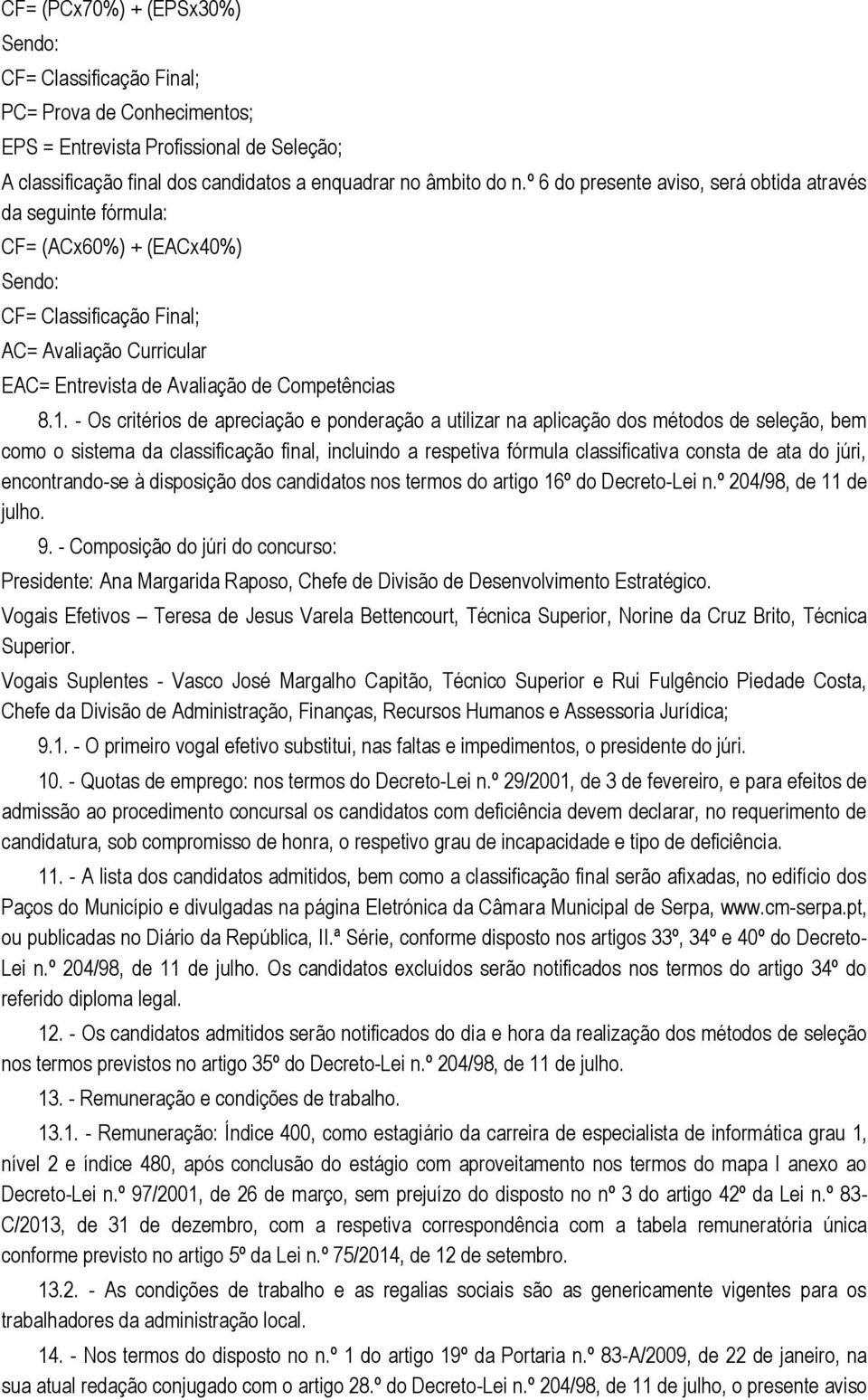 - Os critérios de apreciação e ponderação a utilizar na aplicação dos métodos de seleção, bem como o sistema da classificação final, incluindo a respetiva fórmula classificativa consta de ata do