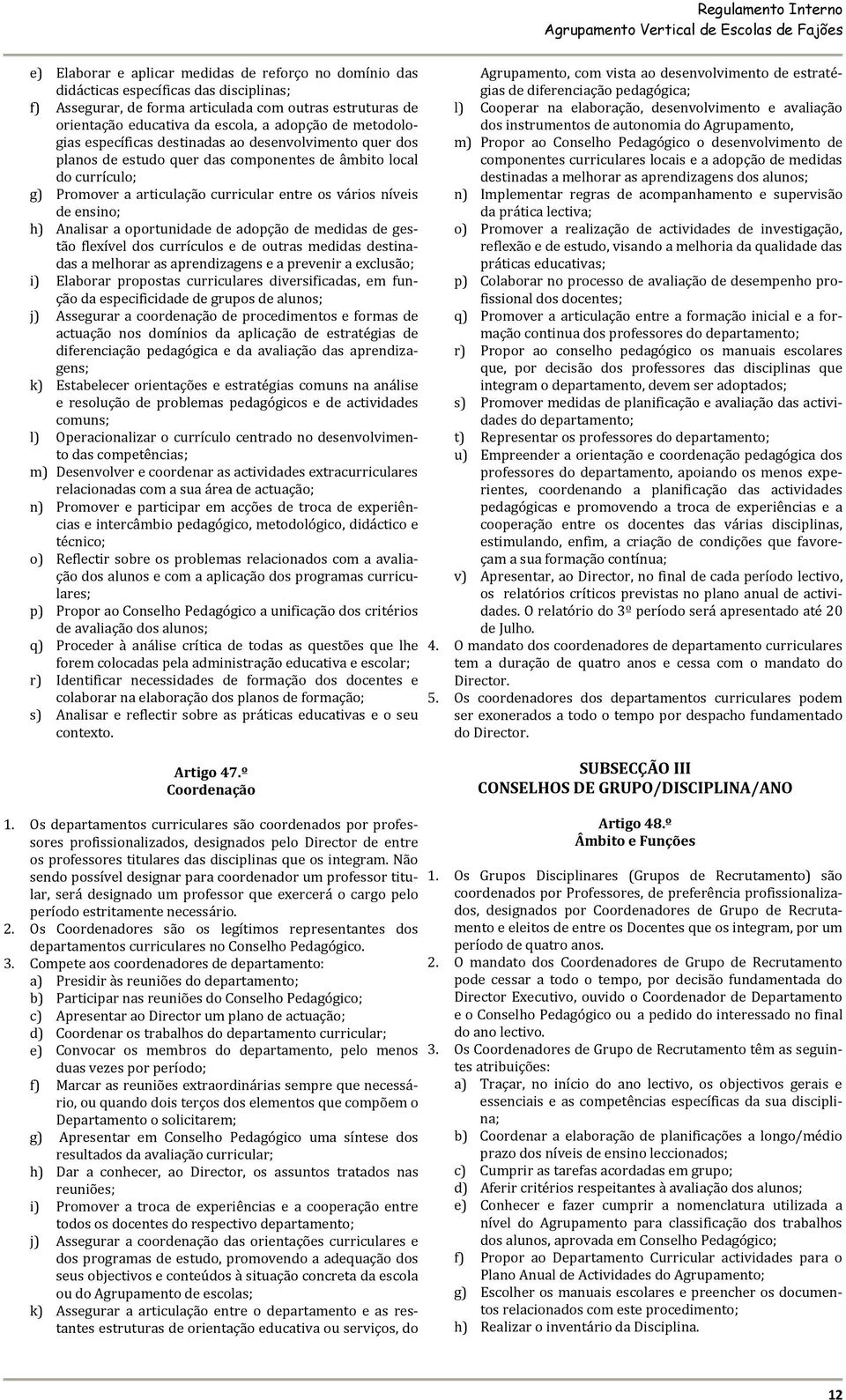 ensino; h) Analisar a oportunidade de adopção de medidas de gestão flexível dos currículos e de outras medidas destinadas a melhorar as aprendizagens e a prevenir a exclusão; i) Elaborar propostas