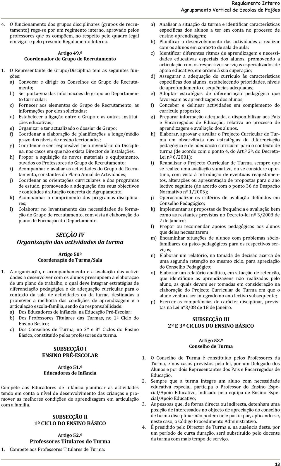 O Representante de Grupo/Disciplina tem as seguintes funções: a) Convocar e dirigir os Conselhos de Grupo de Recrutamento; b) Ser porta voz das informações de grupo ao Departamento Curricular; c)