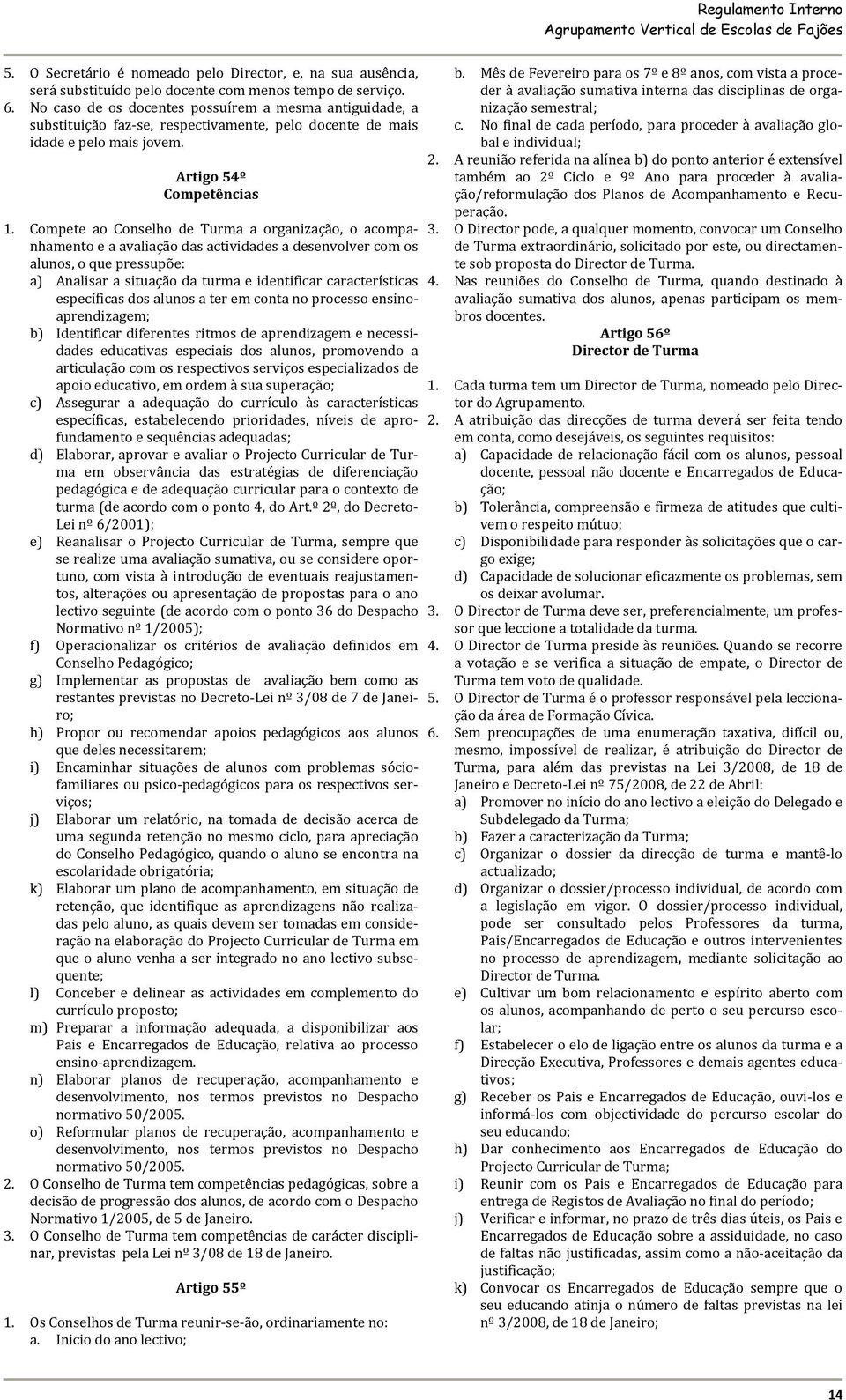 Compete ao Conselho de Turma a organização, o acompanhamento e a avaliação das actividades a desenvolver com os alunos, o que pressupõe: a) Analisar a situação da turma e identificar características