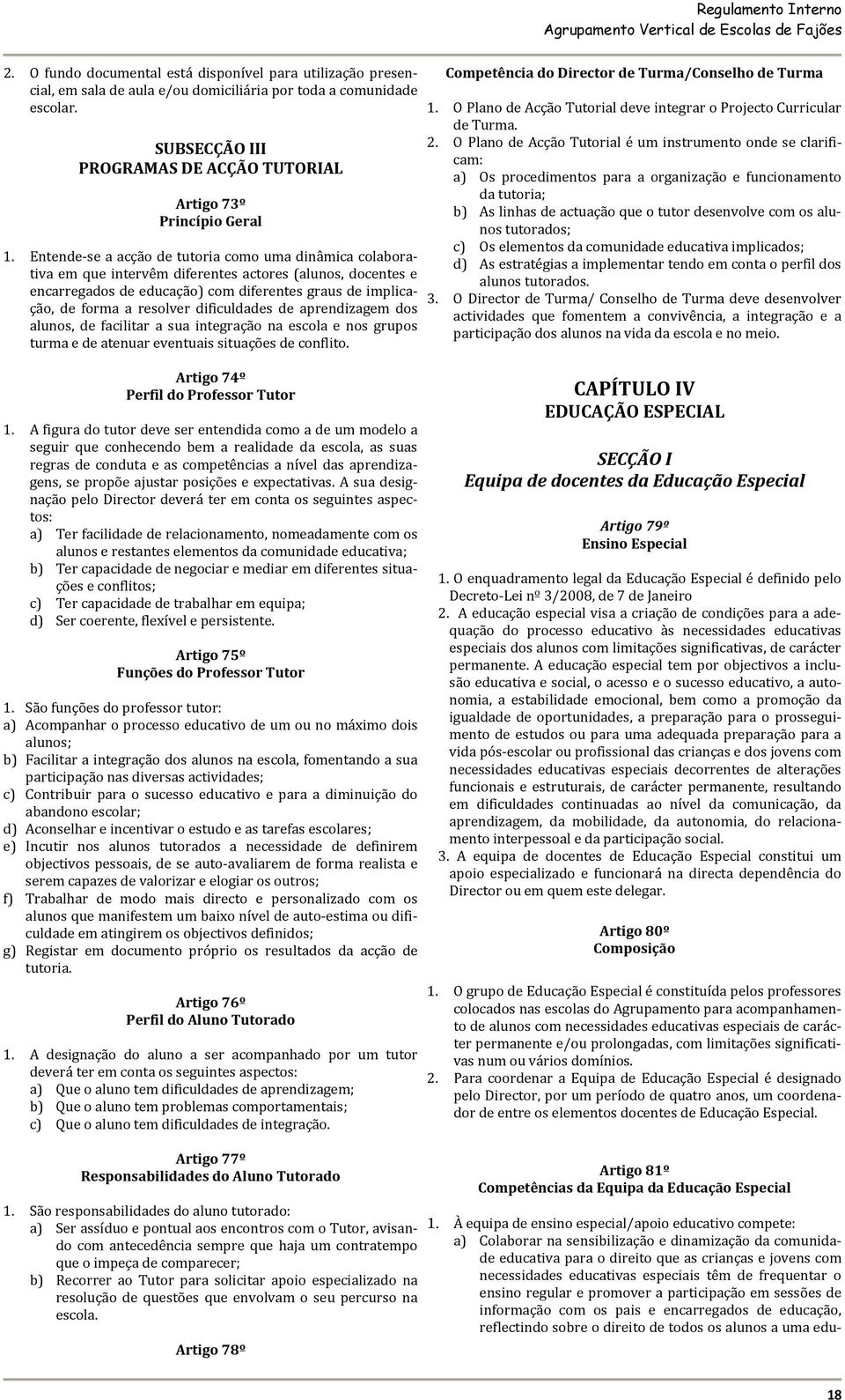 Entende se a acção de tutoria como uma dinâmica colaborativa em que intervêm diferentes actores (alunos, docentes e encarregados de educação) com diferentes graus de implicação, de forma a resolver