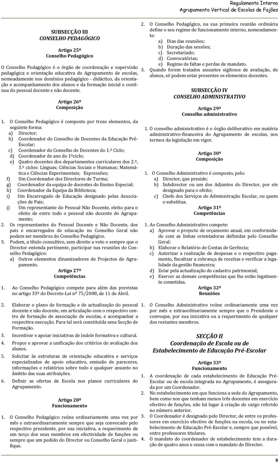 O Conselho Pedagógico é composto por treze elementos, da seguinte forma: a) Director; b) Coordenador do Conselho de Docentes da Educação Pré Escolar; c) Coordenador do Conselho de Docentes do 1.