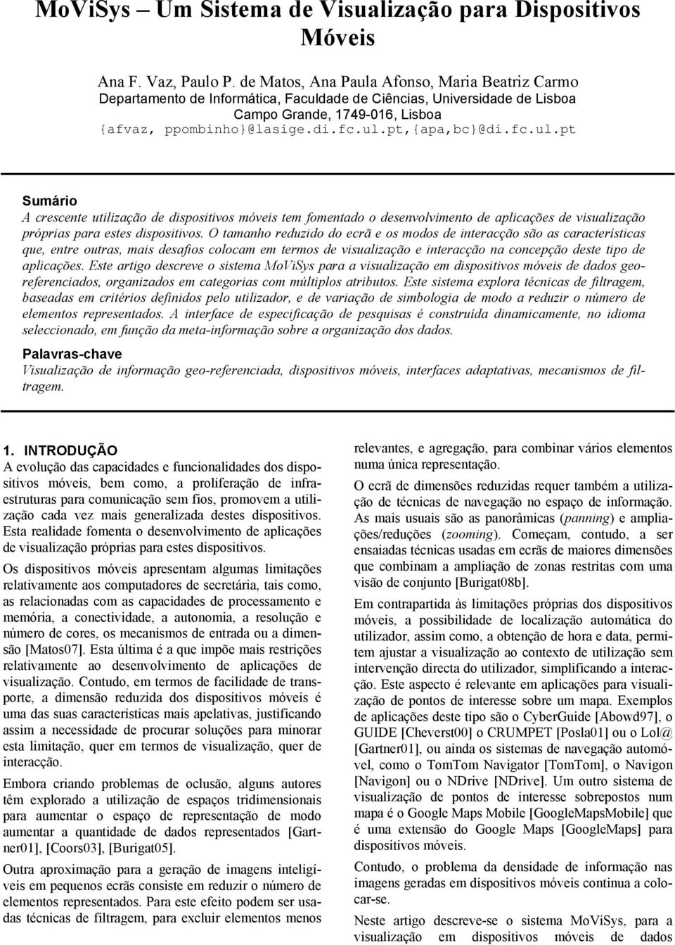 O tamanho reduzdo do ecrã e os modos de nteracção são as característcas que, entre outras, mas desafos colocam em termos de vsualzação e nteracção na concepção deste tpo de aplcações.