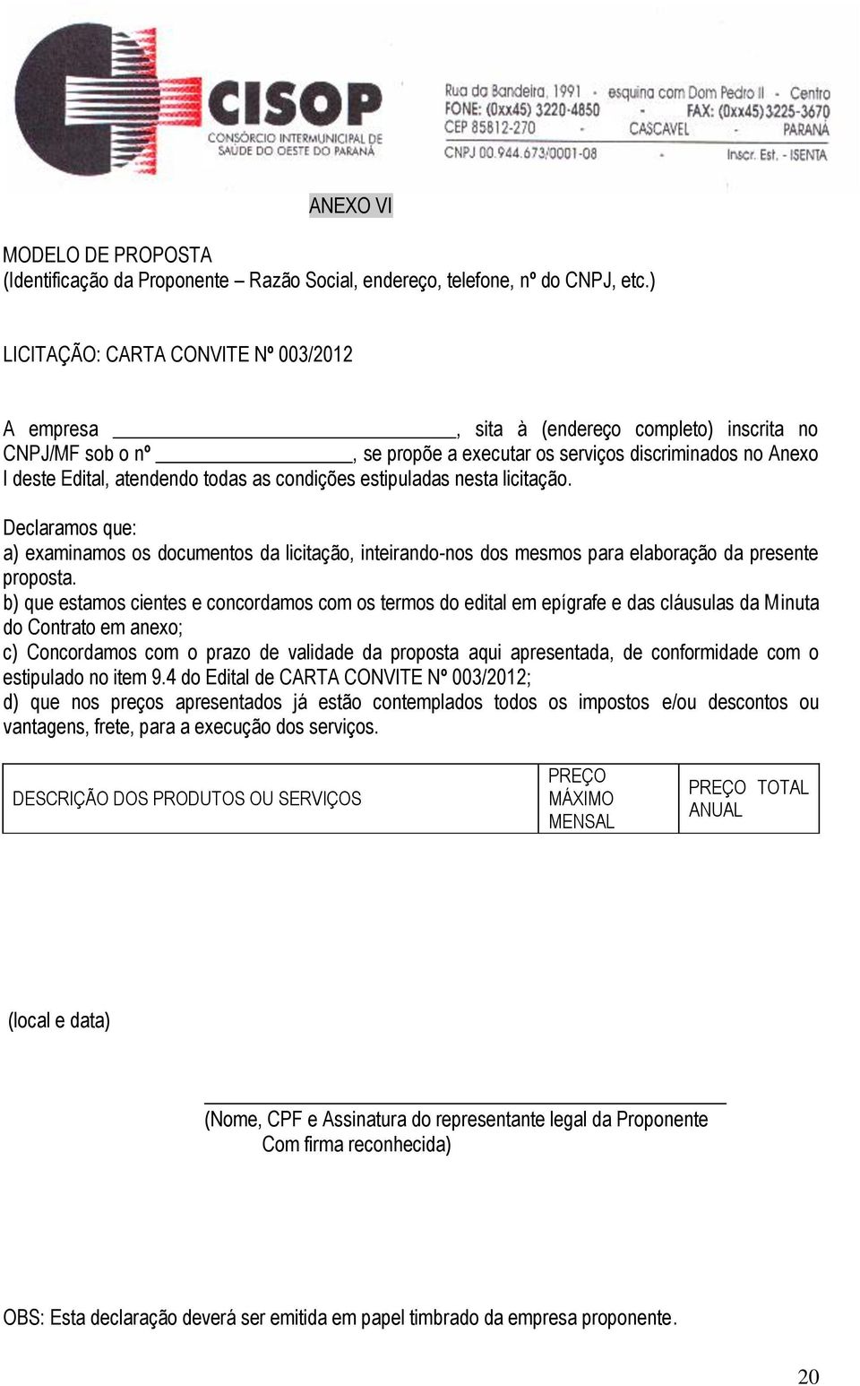 condições estipuladas nesta licitação. Declaramos que: a) examinamos os documentos da licitação, inteirando-nos dos mesmos para elaboração da presente proposta.