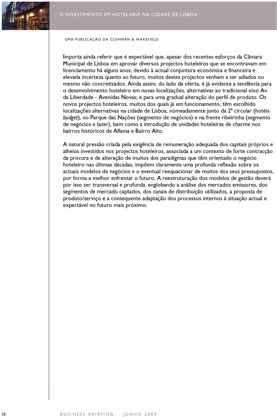 Ainda assim, do lado da oferta, é já evidente a tendência para o desenvolvimento hoteleiro em novas localizações, alternativas ao tradicional eixo Av.