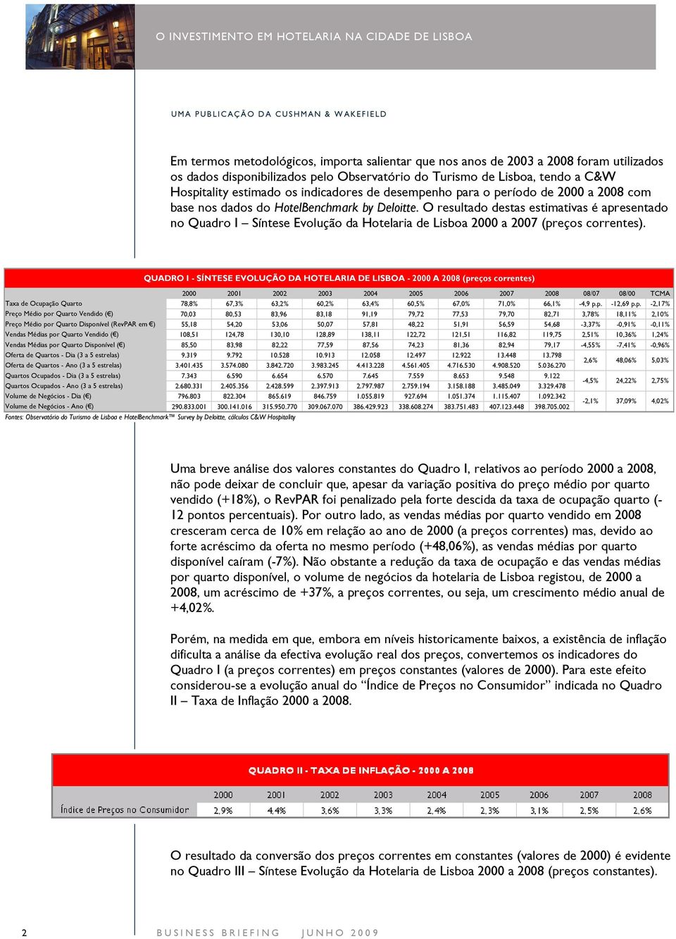 O resultado destas estimativas é apresentado no Quadro I Síntese Evolução da Hotelaria de Lisboa 2000 a 2007 (preços correntes).