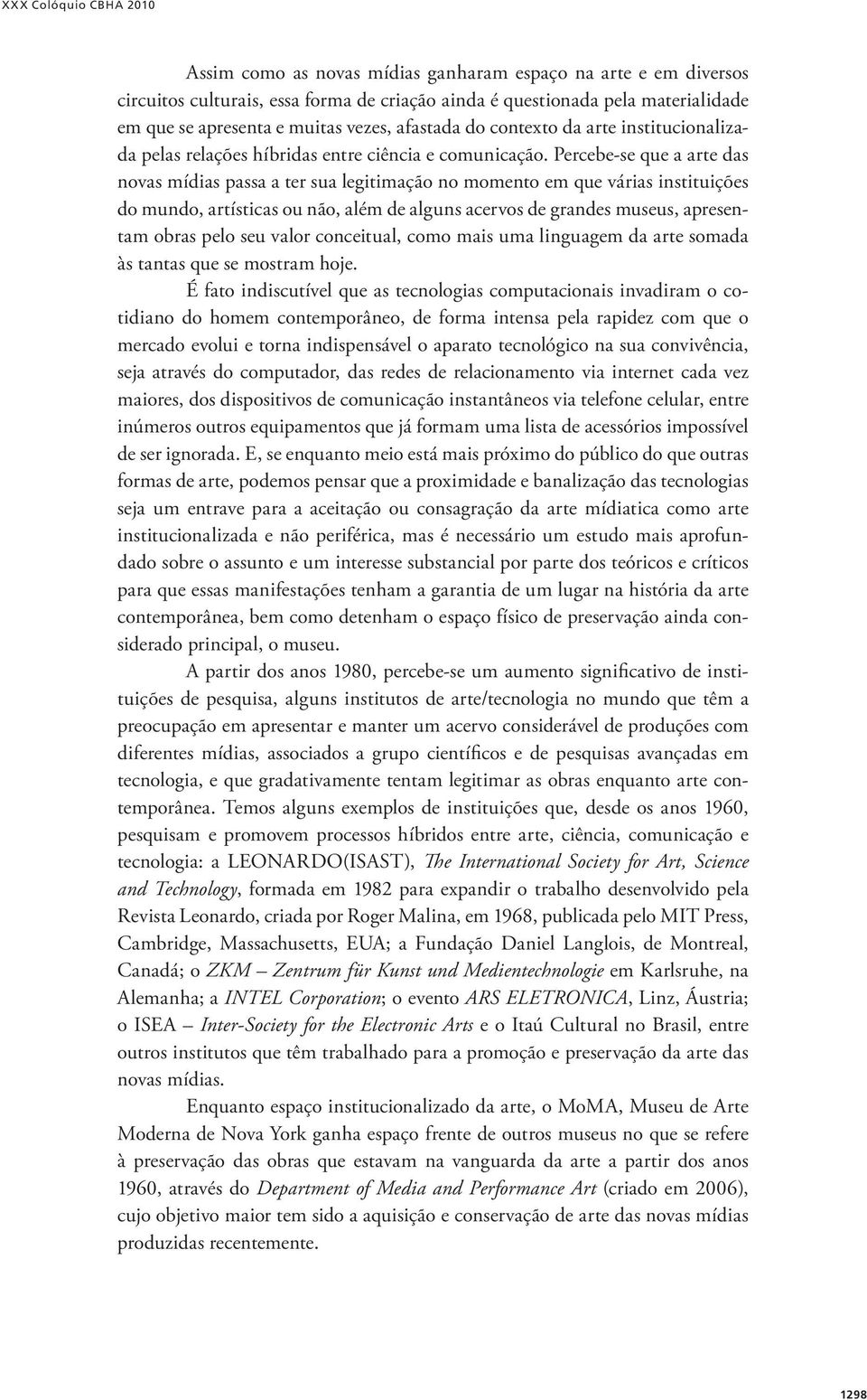 Percebe-se que a arte das novas mídias passa a ter sua legitimação no momento em que várias instituições do mundo, artísticas ou não, além de alguns acervos de grandes museus, apresentam obras pelo