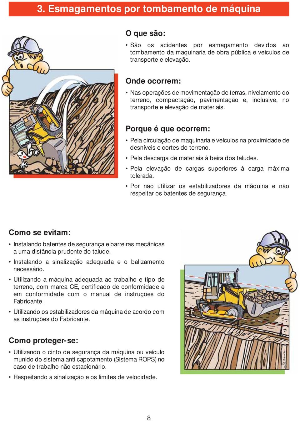 Porque é que ocorrem: Pela circulação de maquinaria e veículos na proximidade de desníveis e cortes do terreno. Pela descarga de materiais à beira dos taludes.