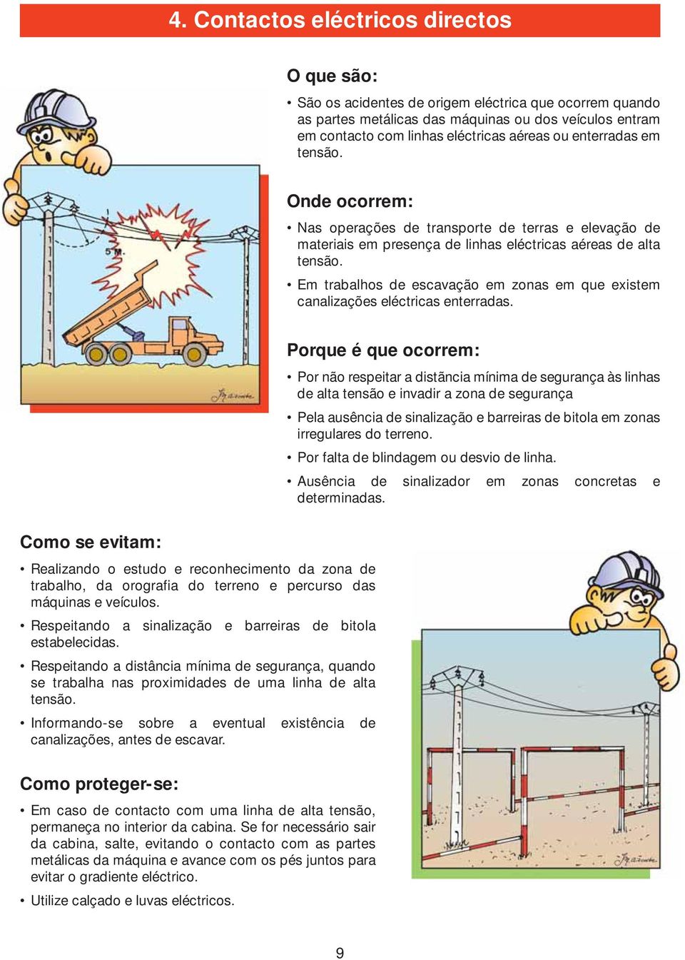 Em trabalhos de escavação em zonas em que existem canalizações eléctricas enterradas.