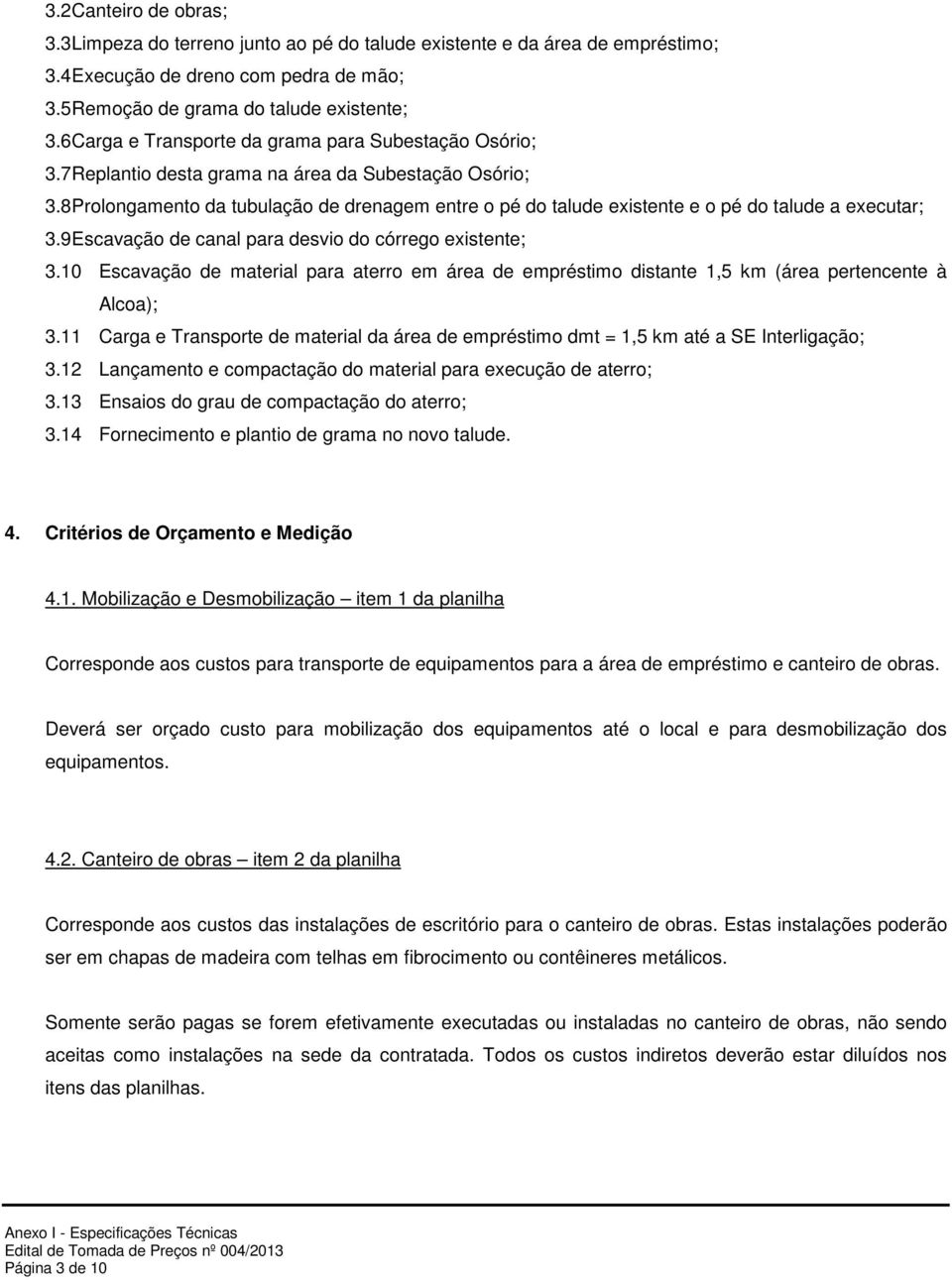 8 Prolongamento da tubulação de drenagem entre o pé do talude existente e o pé do talude a executar; 3.9 Escavação de canal para desvio do córrego existente; 3.