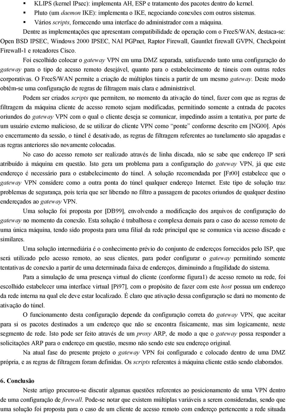 Dentre as implementações que apresentam compatibilidade de operação com o FreeS/WAN, destaca-se: Open BSD IPSEC, Windows 2000 IPSEC, NAI PGPnet, Raptor Firewall, Gauntlet firewall GVPN, Checkpoint