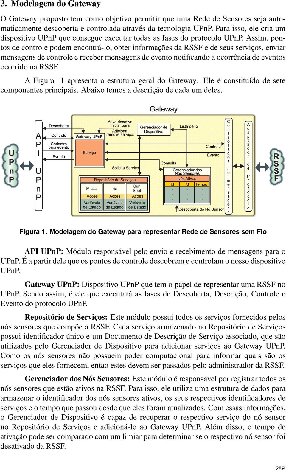 Assim, pontos de controle podem encontra -lo, obter informac o es da RSSF e de seus servic os, enviar mensagens de controle e receber mensagens de evento notificando a ocorre ncia de eventos ocorrido