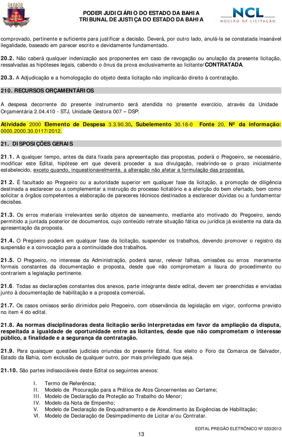 licitante/contratada. 20.3. A Adjudicação e a homologação do objeto desta licitação não implicarão direito à contratação. 210.