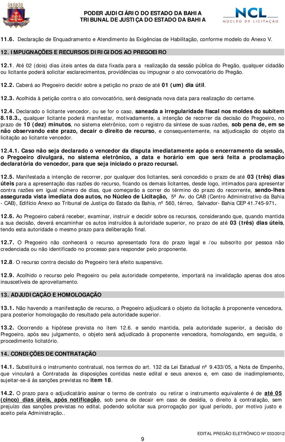 2. Caberá ao Pregoeiro decidir sobre a petição no prazo de até 01 (um) dia útil. 12.3. Acolhida à petição contra o ato convocatório, será designada nova data para realização do certame. 12.4.