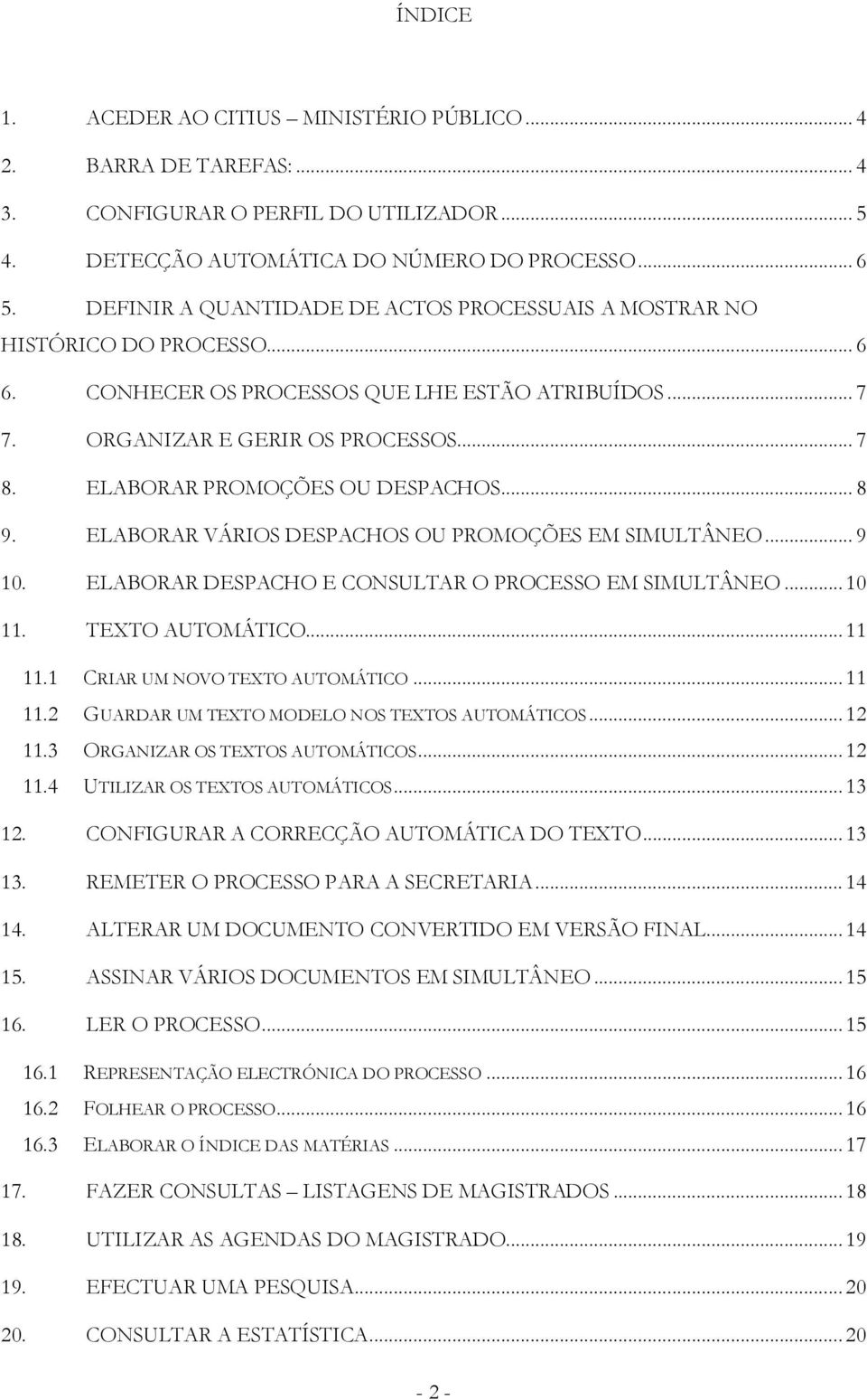 ELABORAR PROMOÇÕES OU DESPACHOS... 8 9. ELABORAR VÁRIOS DESPACHOS OU PROMOÇÕES EM SIMULTÂNEO... 9 10. ELABORAR DESPACHO E CONSULTAR O PROCESSO EM SIMULTÂNEO... 10 11. TEXTO AUTOMÁTICO... 11 11.