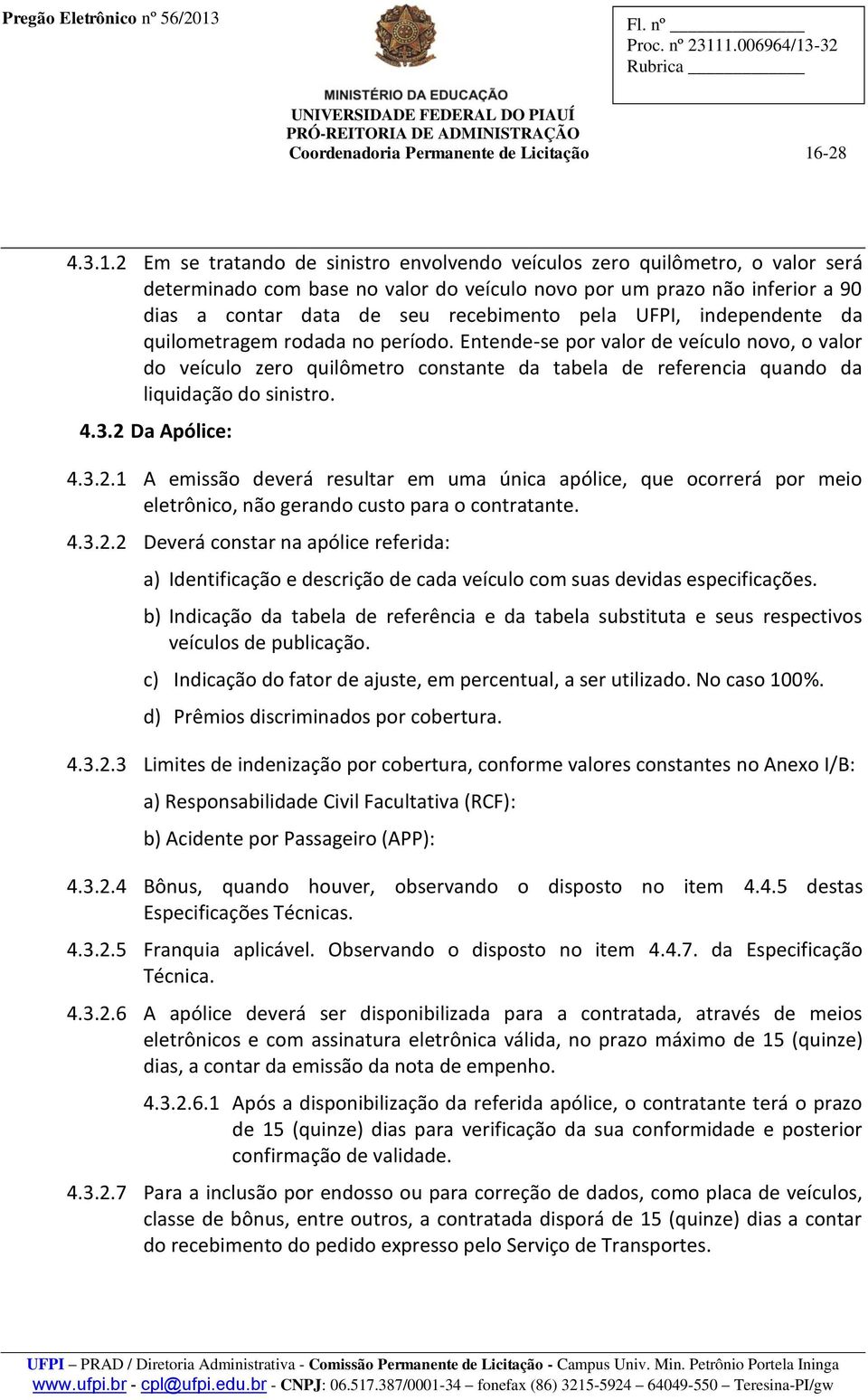 Entende-se por valor de veículo novo, o valor do veículo zero quilômetro constante da tabela de referencia quando da liquidação do sinistro. 4.3.2 