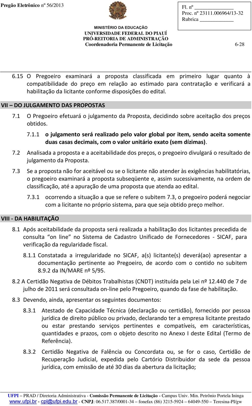 disposições do edital. VII DO JULGAMENTO DAS PROPOSTAS 7.1 O Pregoeiro efetuará o julgamento da Proposta, decidindo sobre aceitação dos preços obtidos. 7.1.1 o julgamento será realizado pelo valor global por item, sendo aceita somente duas casas decimais, com o valor unitário exato (sem dízimas).