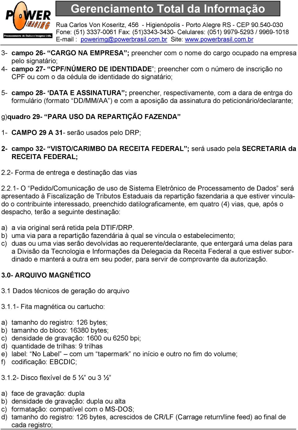 peticionário/declarante; g)quadro 29- PARA USO DA REPARTIÇÃO FAZENDA 1- CAMPO 29 A 31- serão usados pelo DRP; 2- campo 32- VISTO/CARIMBO DA RECEITA FEDERAL ; será usado pela SECRETARIA da RECEITA