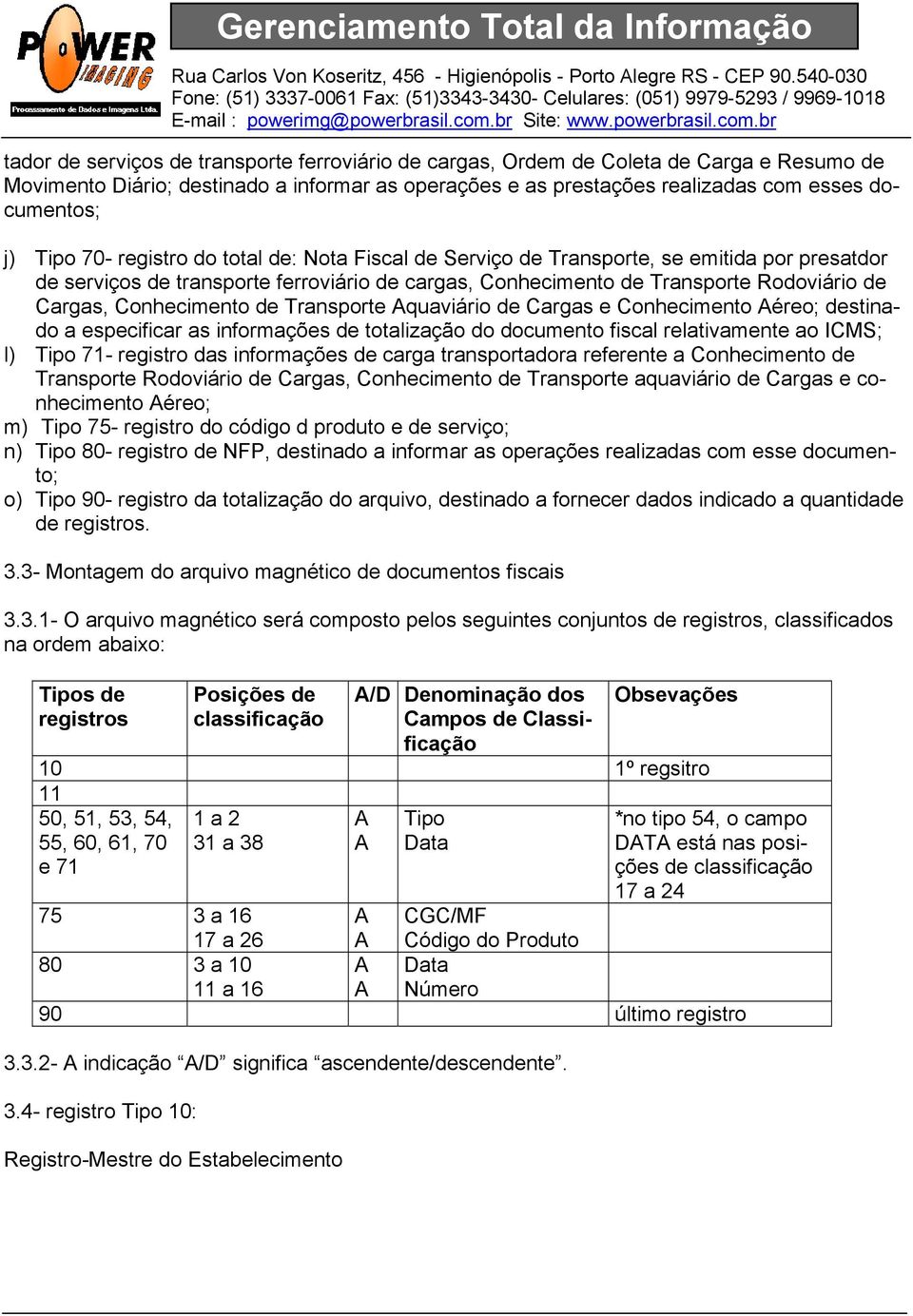 Conhecimento de Transporte Aquaviário de Cargas e Conhecimento Aéreo; destinado a especificar as informações de totalização do documento fiscal relativamente ao ICMS; l) Tipo 71- registro das