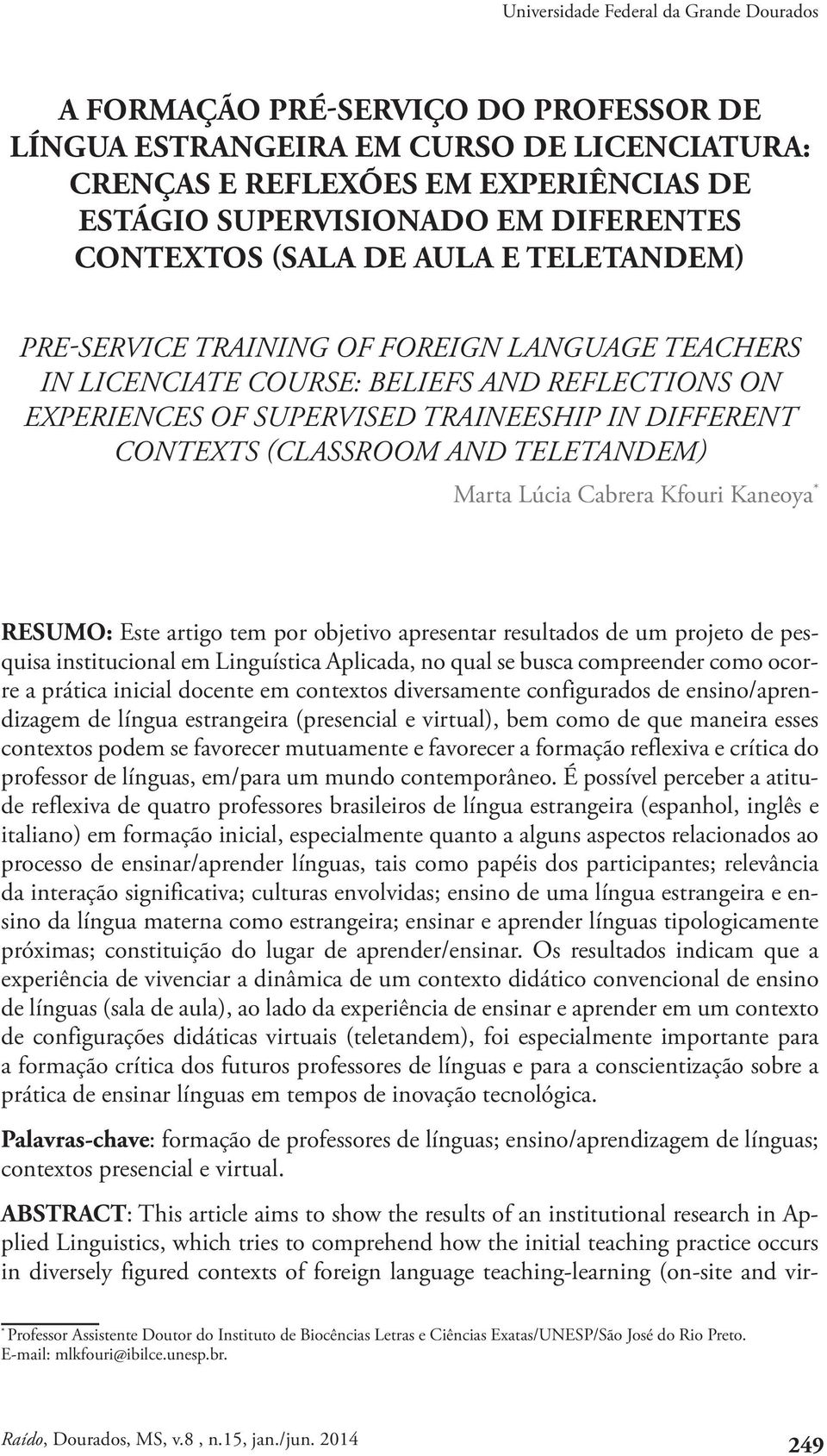 Cabrera Kfouri Kaneoya * RESUMO: Este artigo tem por objetivo apresentar resultados de um projeto de pesquisa institucional em Linguística Aplicada, no qual se busca compreender como ocorre a prática