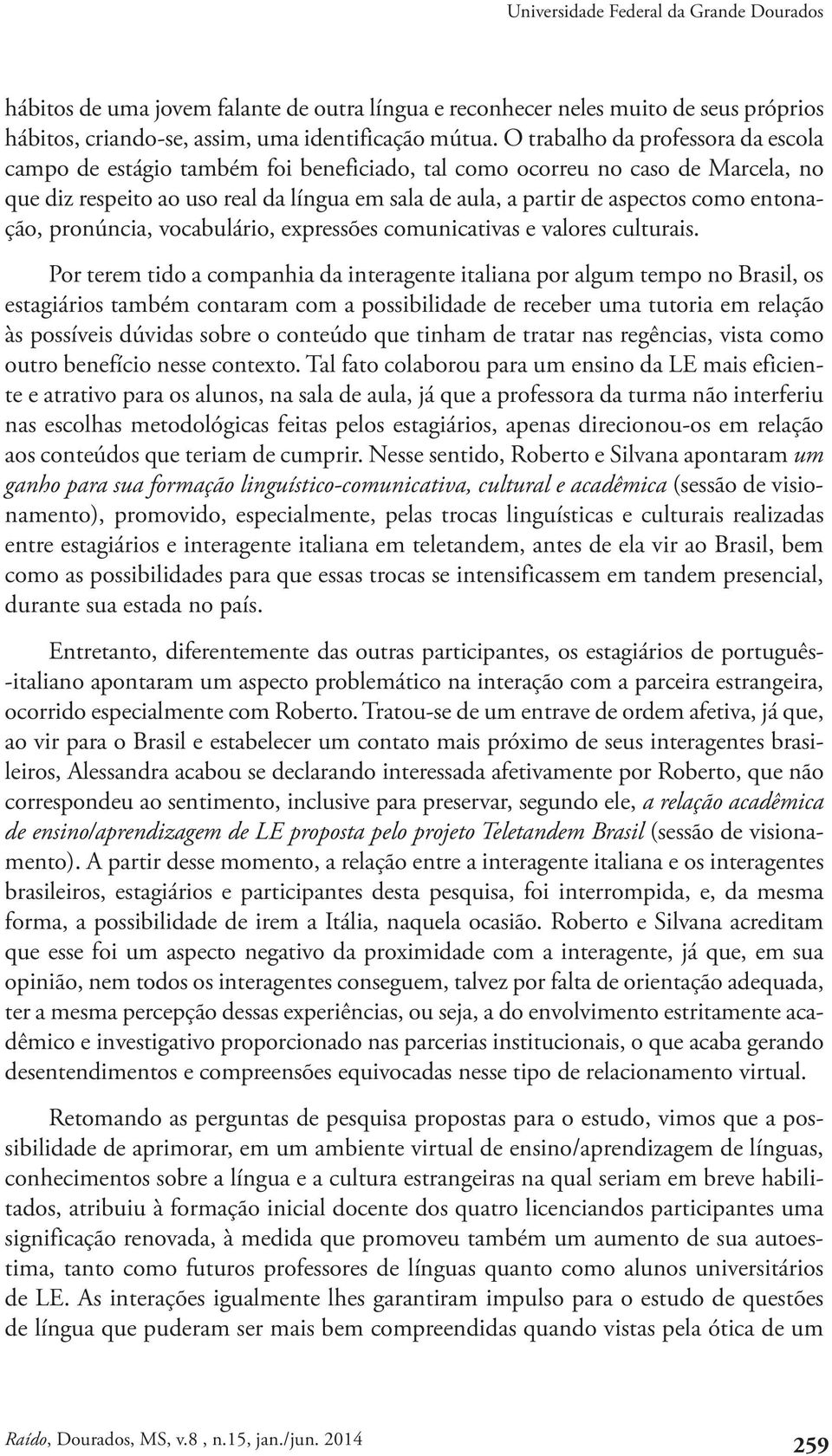 entonação, pronúncia, vocabulário, expressões comunicativas e valores culturais.