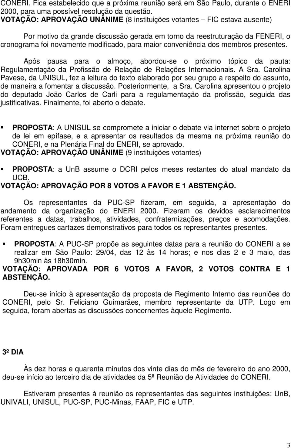 conveniência dos membros presentes. Após pausa para o almoço, abordou-se o próximo tópico da pauta: Regulamentação da Profissão de Relação de Relações Internacionais. A Sra.