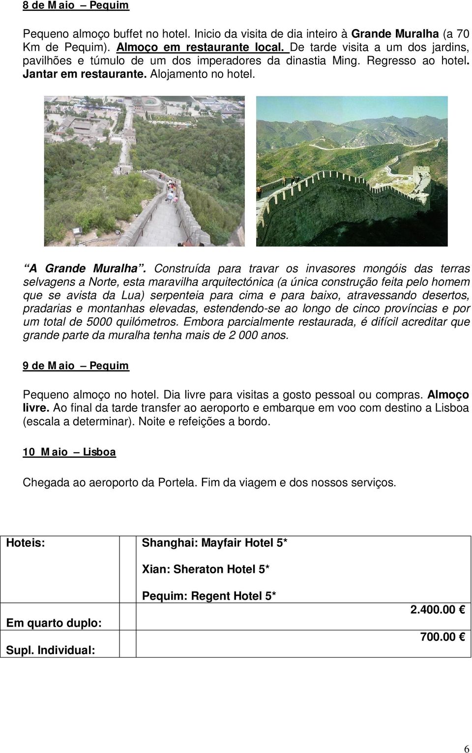 Construída para travar os invasores mongóis das terras selvagens a Norte, esta maravilha arquitectónica (a única construção feita pelo homem que se avista da Lua) serpenteia para cima e para baixo,