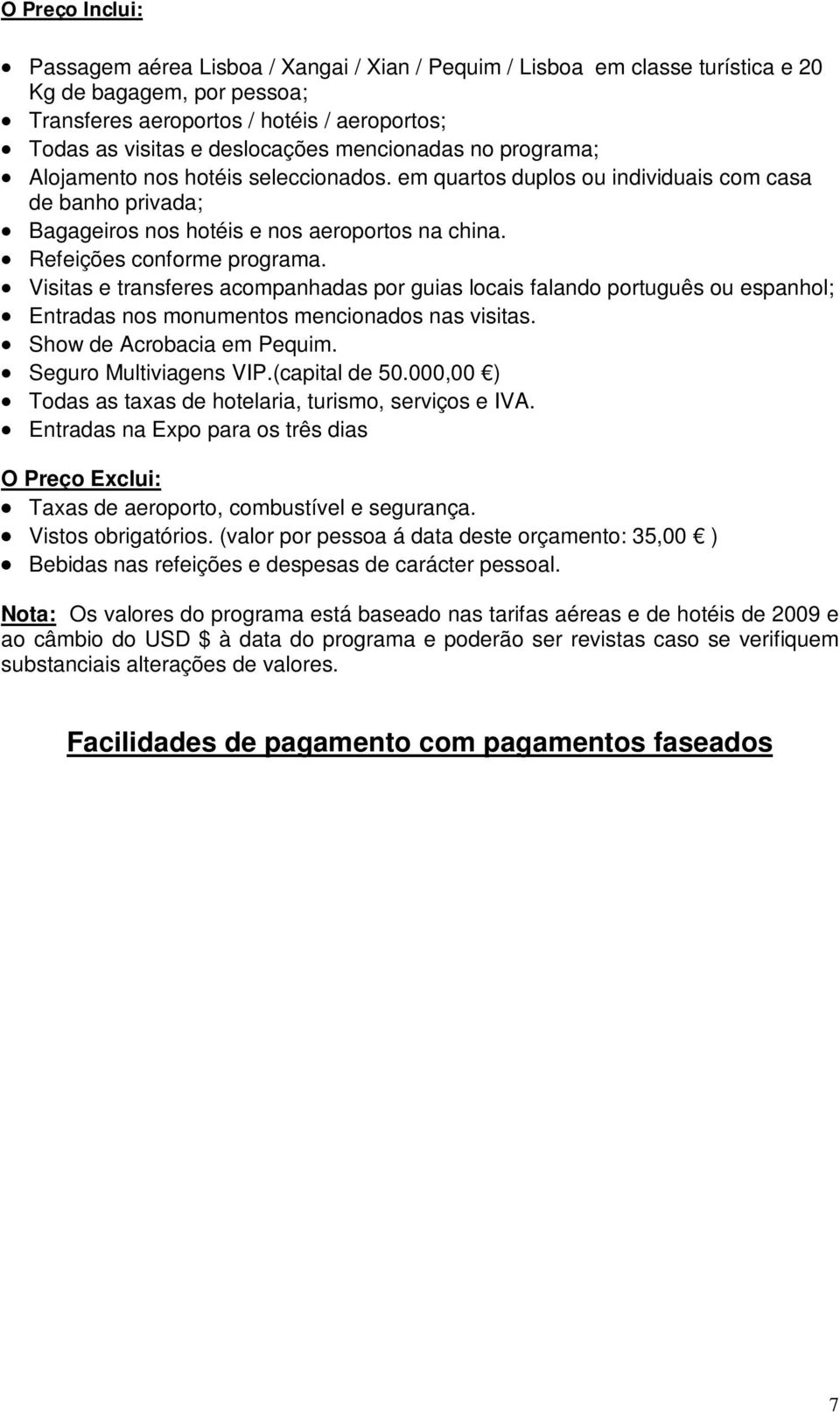 Visitas e transferes acompanhadas por guias locais falando português ou espanhol; Entradas nos monumentos mencionados nas visitas. Show de Acrobacia em Pequim. Seguro Multiviagens VIP.(capital de 50.